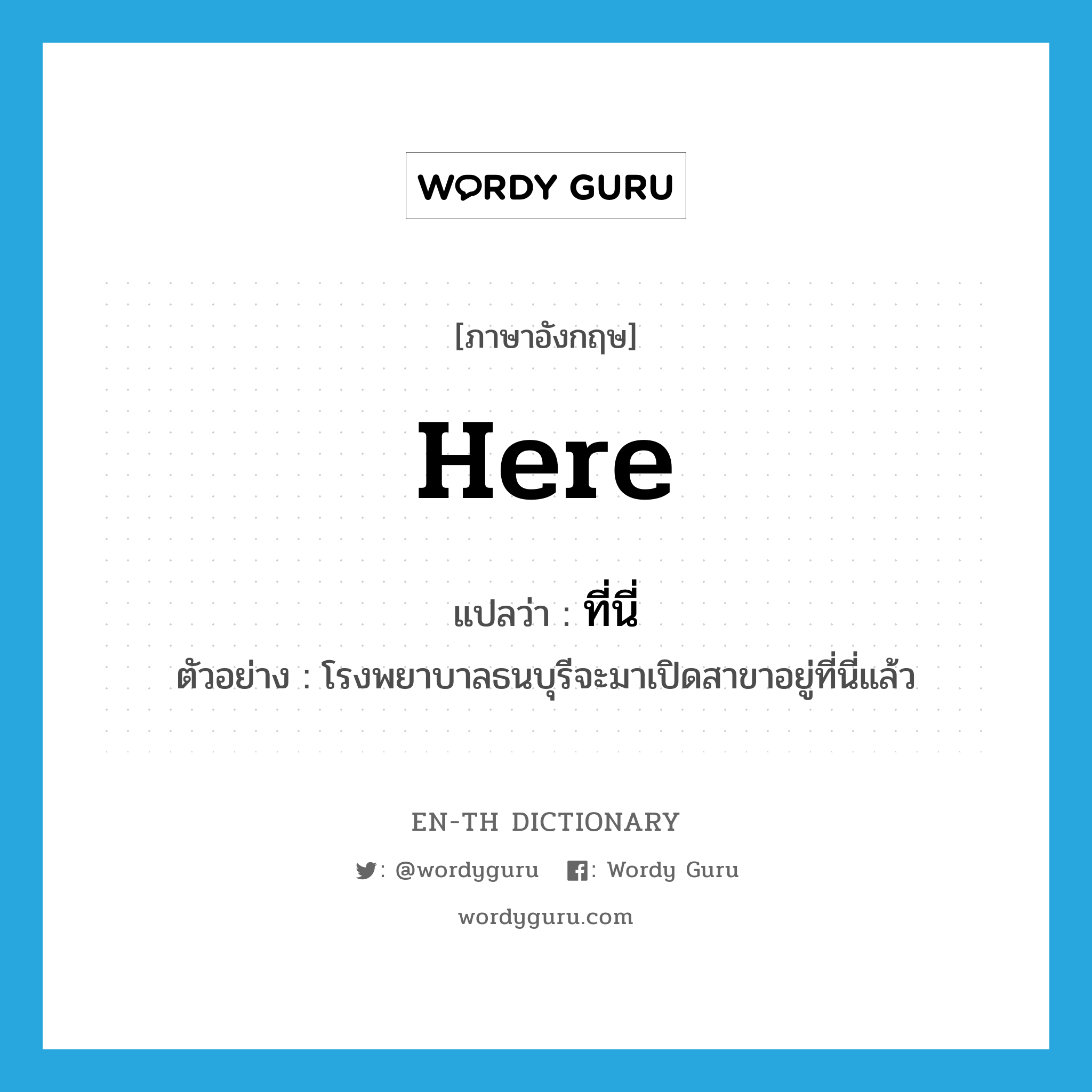 here แปลว่า?, คำศัพท์ภาษาอังกฤษ here แปลว่า ที่นี่ ประเภท ADV ตัวอย่าง โรงพยาบาลธนบุรีจะมาเปิดสาขาอยู่ที่นี่แล้ว หมวด ADV