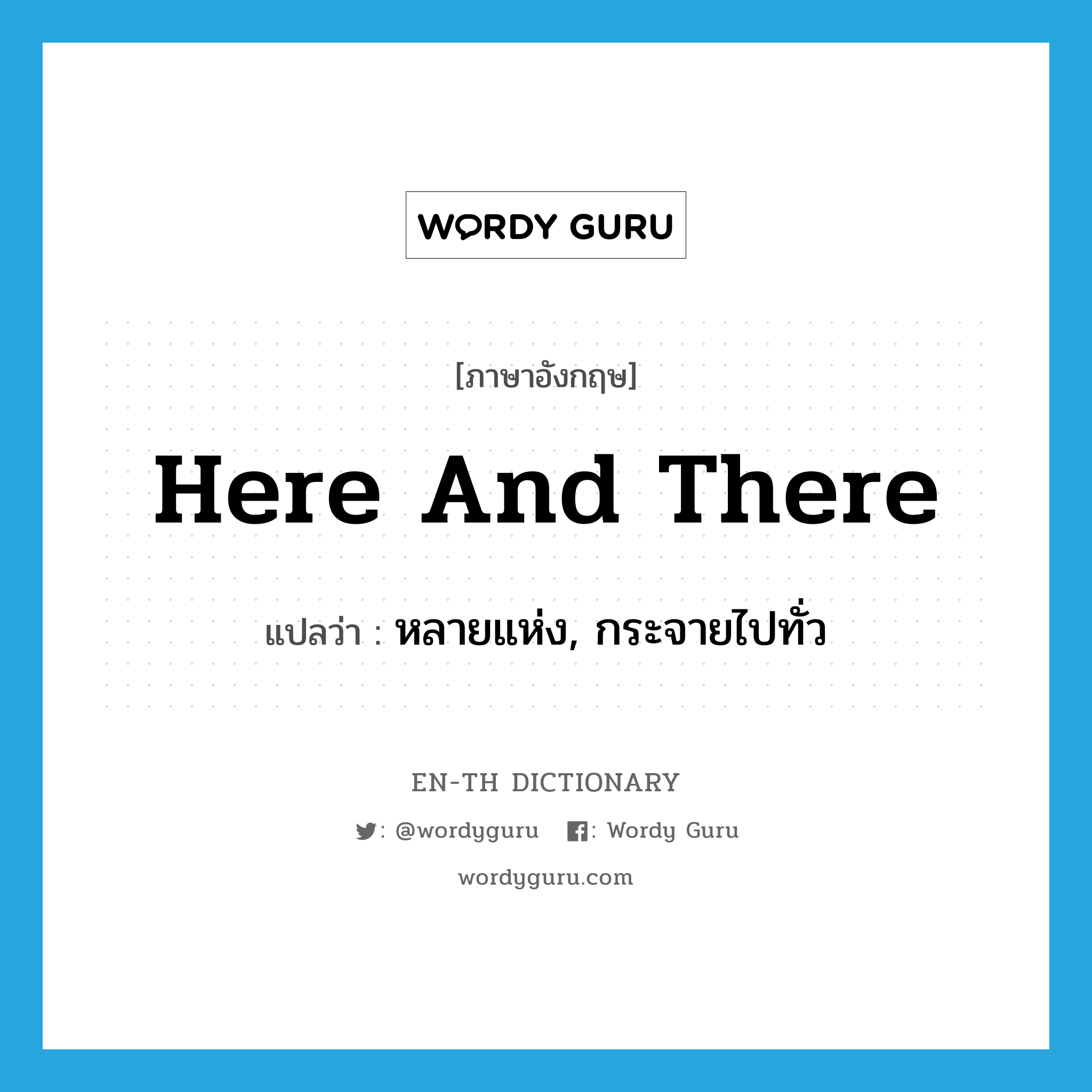 here and there แปลว่า?, คำศัพท์ภาษาอังกฤษ here and there แปลว่า หลายแห่ง, กระจายไปทั่ว ประเภท IDM หมวด IDM