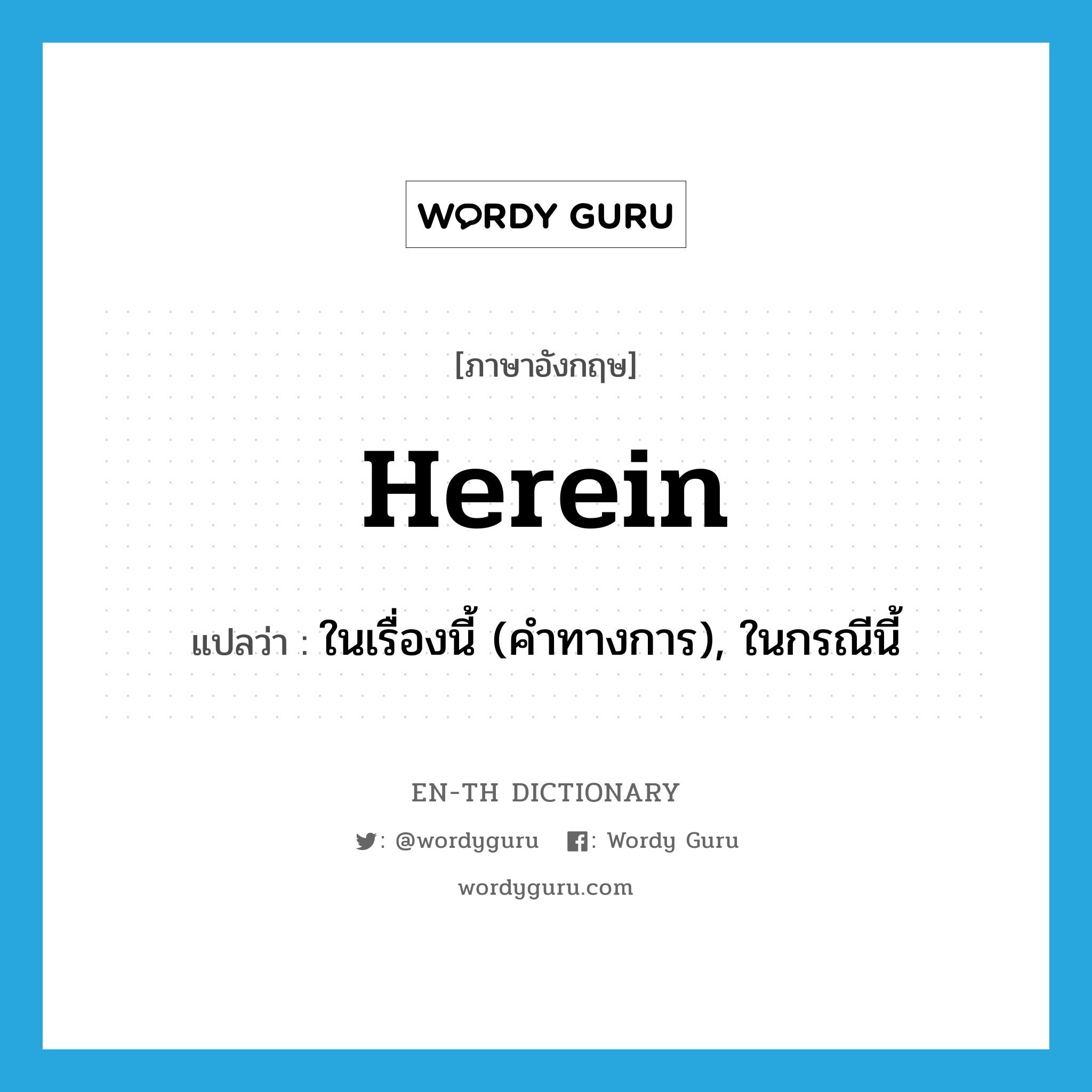 herein แปลว่า?, คำศัพท์ภาษาอังกฤษ herein แปลว่า ในเรื่องนี้ (คำทางการ), ในกรณีนี้ ประเภท ADJ หมวด ADJ