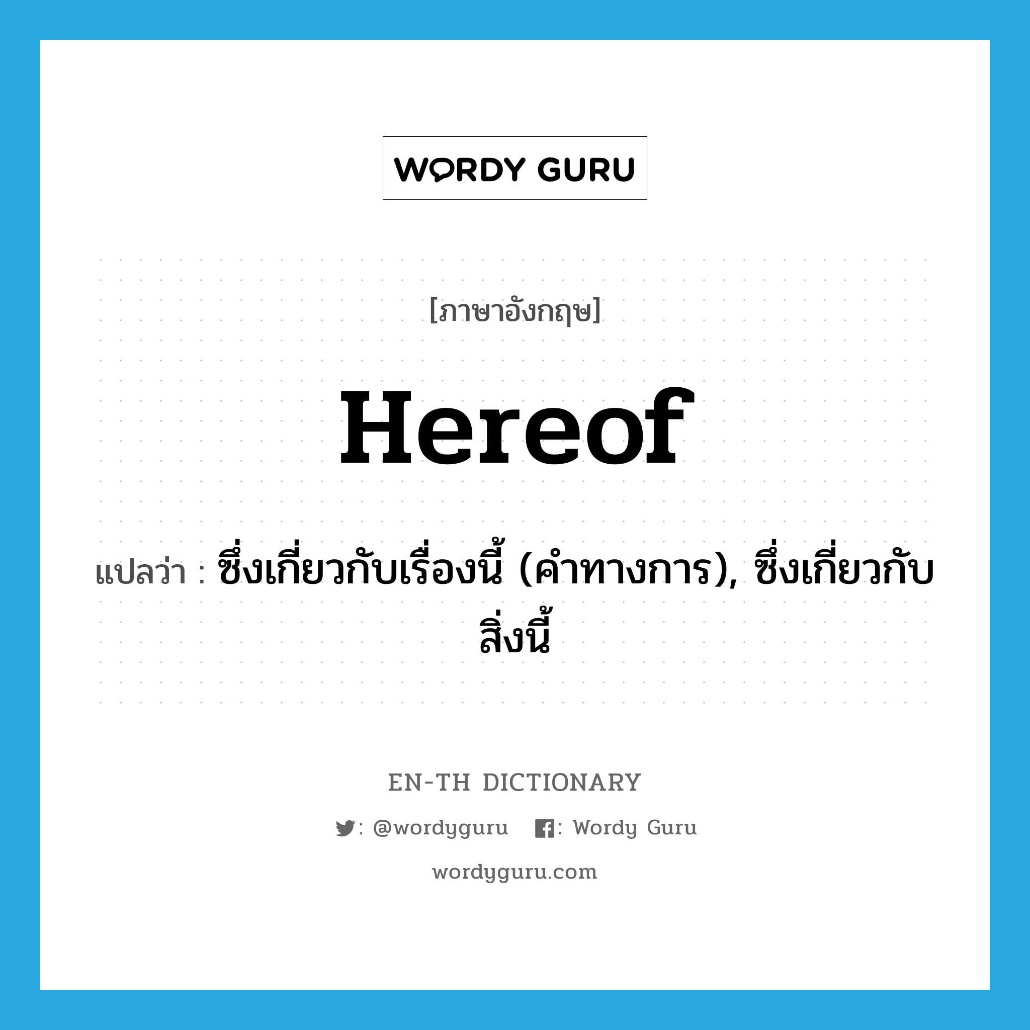 hereof แปลว่า?, คำศัพท์ภาษาอังกฤษ hereof แปลว่า ซึ่งเกี่ยวกับเรื่องนี้ (คำทางการ), ซึ่งเกี่ยวกับสิ่งนี้ ประเภท ADV หมวด ADV