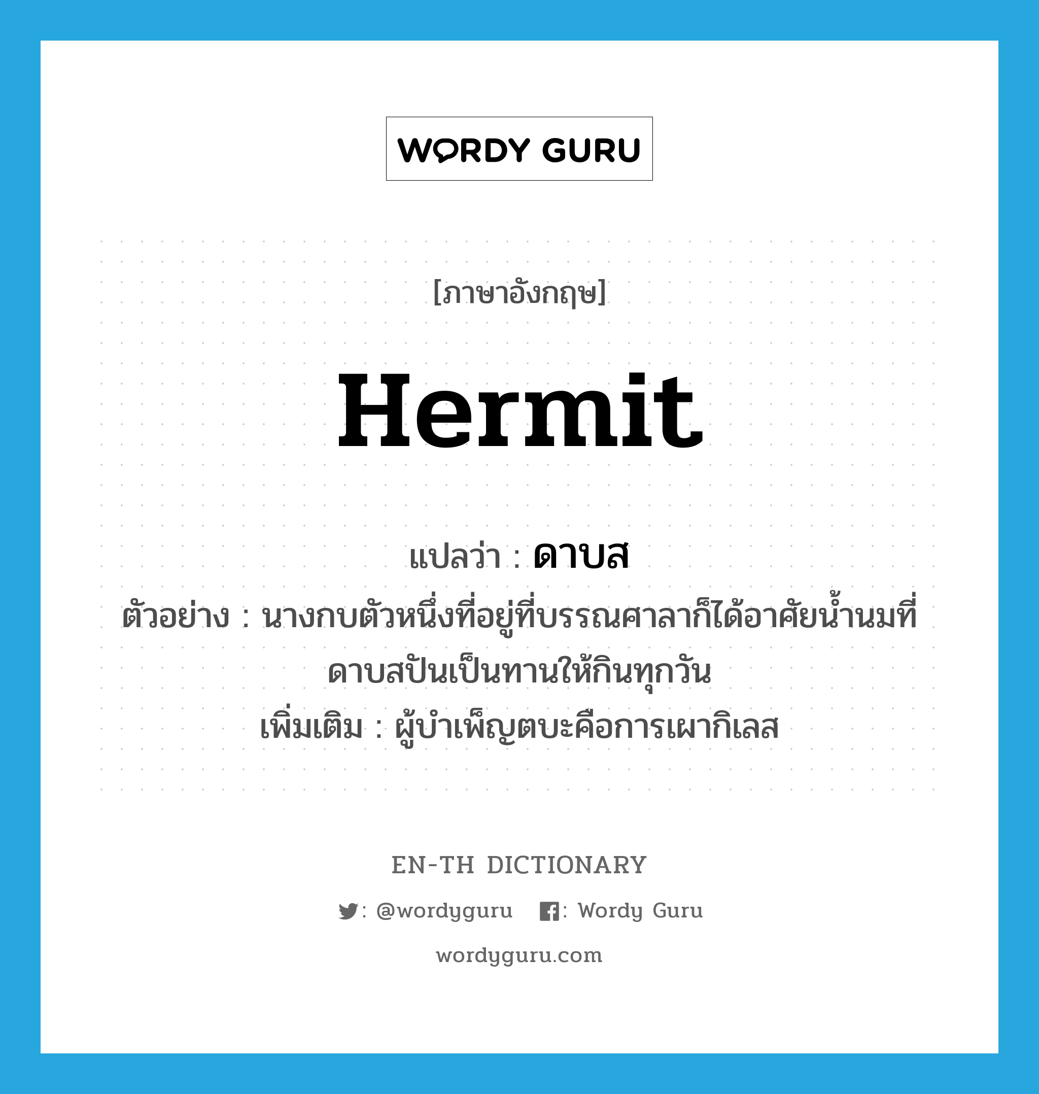 hermit แปลว่า?, คำศัพท์ภาษาอังกฤษ hermit แปลว่า ดาบส ประเภท N ตัวอย่าง นางกบตัวหนึ่งที่อยู่ที่บรรณศาลาก็ได้อาศัยน้ำนมที่ดาบสปันเป็นทานให้กินทุกวัน เพิ่มเติม ผู้บำเพ็ญตบะคือการเผากิเลส หมวด N