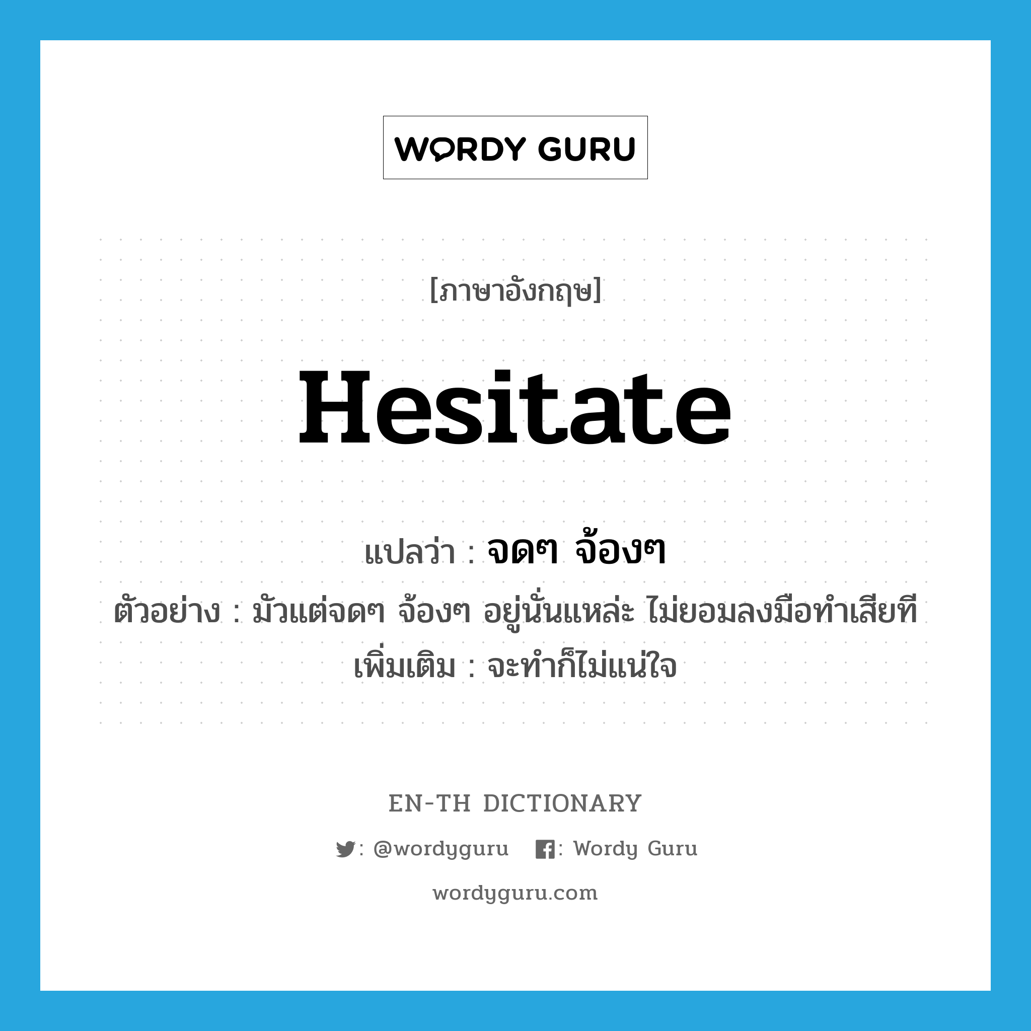 hesitate แปลว่า?, คำศัพท์ภาษาอังกฤษ hesitate แปลว่า จดๆ จ้องๆ ประเภท V ตัวอย่าง มัวแต่จดๆ จ้องๆ อยู่นั่นแหล่ะ ไม่ยอมลงมือทำเสียที เพิ่มเติม จะทำก็ไม่แน่ใจ หมวด V