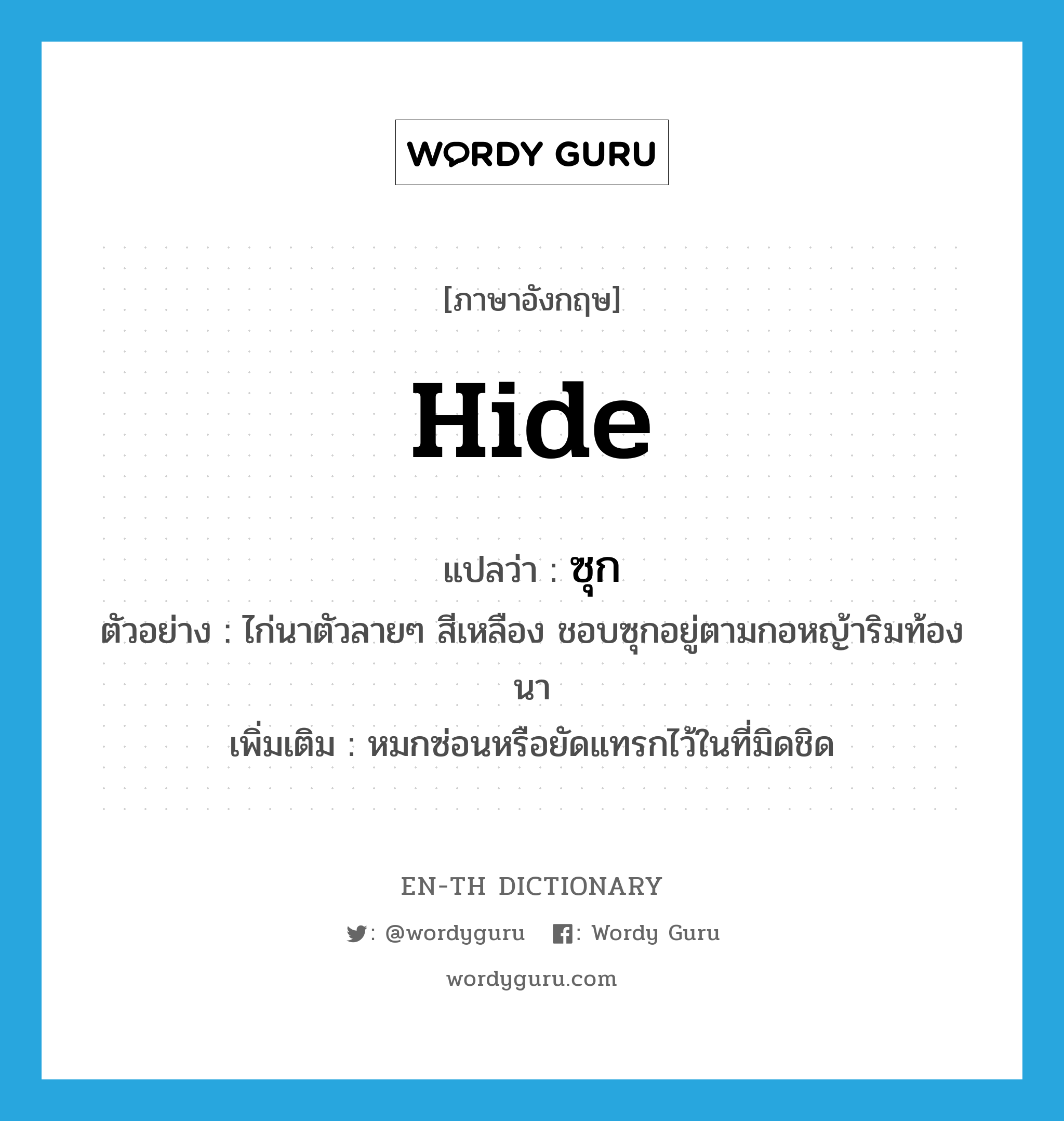 hide แปลว่า?, คำศัพท์ภาษาอังกฤษ hide แปลว่า ซุก ประเภท V ตัวอย่าง ไก่นาตัวลายๆ สีเหลือง ชอบซุกอยู่ตามกอหญ้าริมท้องนา เพิ่มเติม หมกซ่อนหรือยัดแทรกไว้ในที่มิดชิด หมวด V