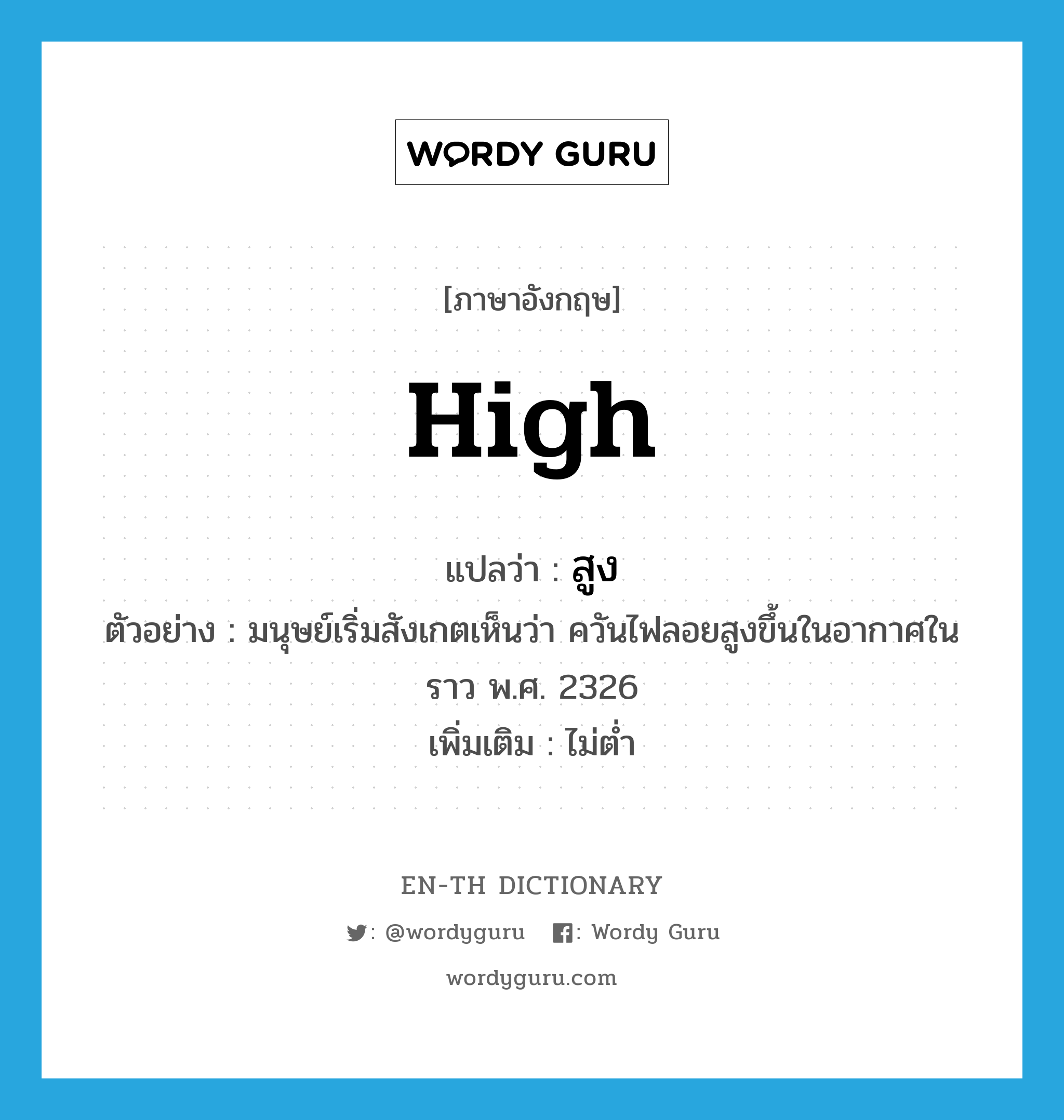 high แปลว่า?, คำศัพท์ภาษาอังกฤษ high แปลว่า สูง ประเภท ADV ตัวอย่าง มนุษย์เริ่มสังเกตเห็นว่า ควันไฟลอยสูงขึ้นในอากาศในราว พ.ศ. 2326 เพิ่มเติม ไม่ต่ำ หมวด ADV