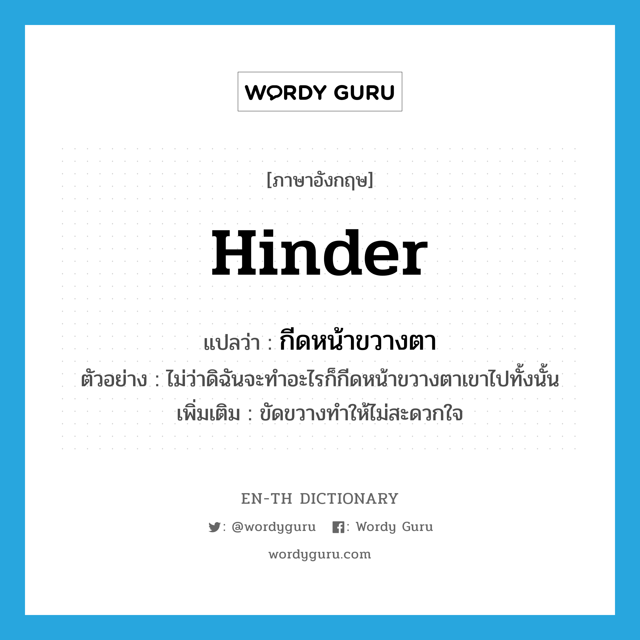 hinder แปลว่า?, คำศัพท์ภาษาอังกฤษ hinder แปลว่า กีดหน้าขวางตา ประเภท V ตัวอย่าง ไม่ว่าดิฉันจะทำอะไรก็กีดหน้าขวางตาเขาไปทั้งนั้น เพิ่มเติม ขัดขวางทำให้ไม่สะดวกใจ หมวด V