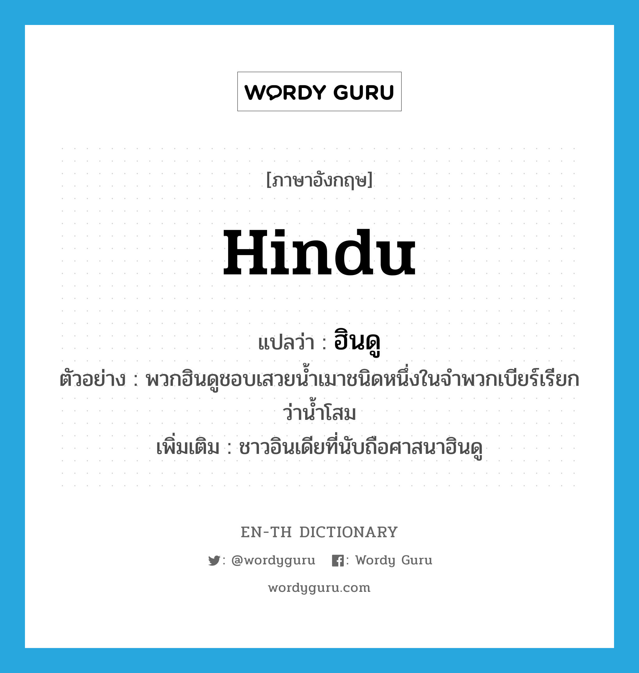 Hindu แปลว่า?, คำศัพท์ภาษาอังกฤษ Hindu แปลว่า ฮินดู ประเภท N ตัวอย่าง พวกฮินดูชอบเสวยน้ำเมาชนิดหนึ่งในจำพวกเบียร์เรียกว่าน้ำโสม เพิ่มเติม ชาวอินเดียที่นับถือศาสนาฮินดู หมวด N