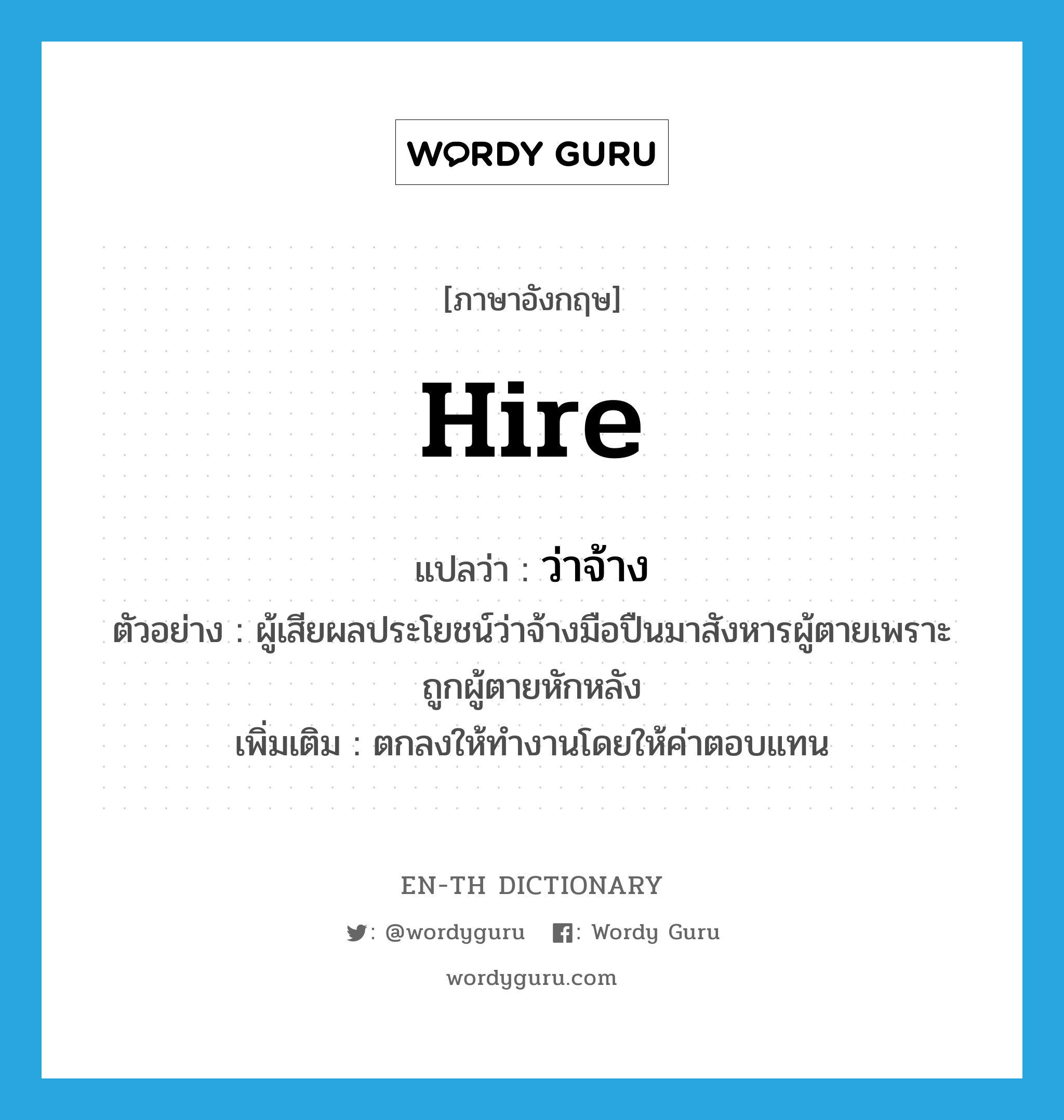 hire แปลว่า?, คำศัพท์ภาษาอังกฤษ hire แปลว่า ว่าจ้าง ประเภท V ตัวอย่าง ผู้เสียผลประโยชน์ว่าจ้างมือปืนมาสังหารผู้ตายเพราะถูกผู้ตายหักหลัง เพิ่มเติม ตกลงให้ทำงานโดยให้ค่าตอบแทน หมวด V