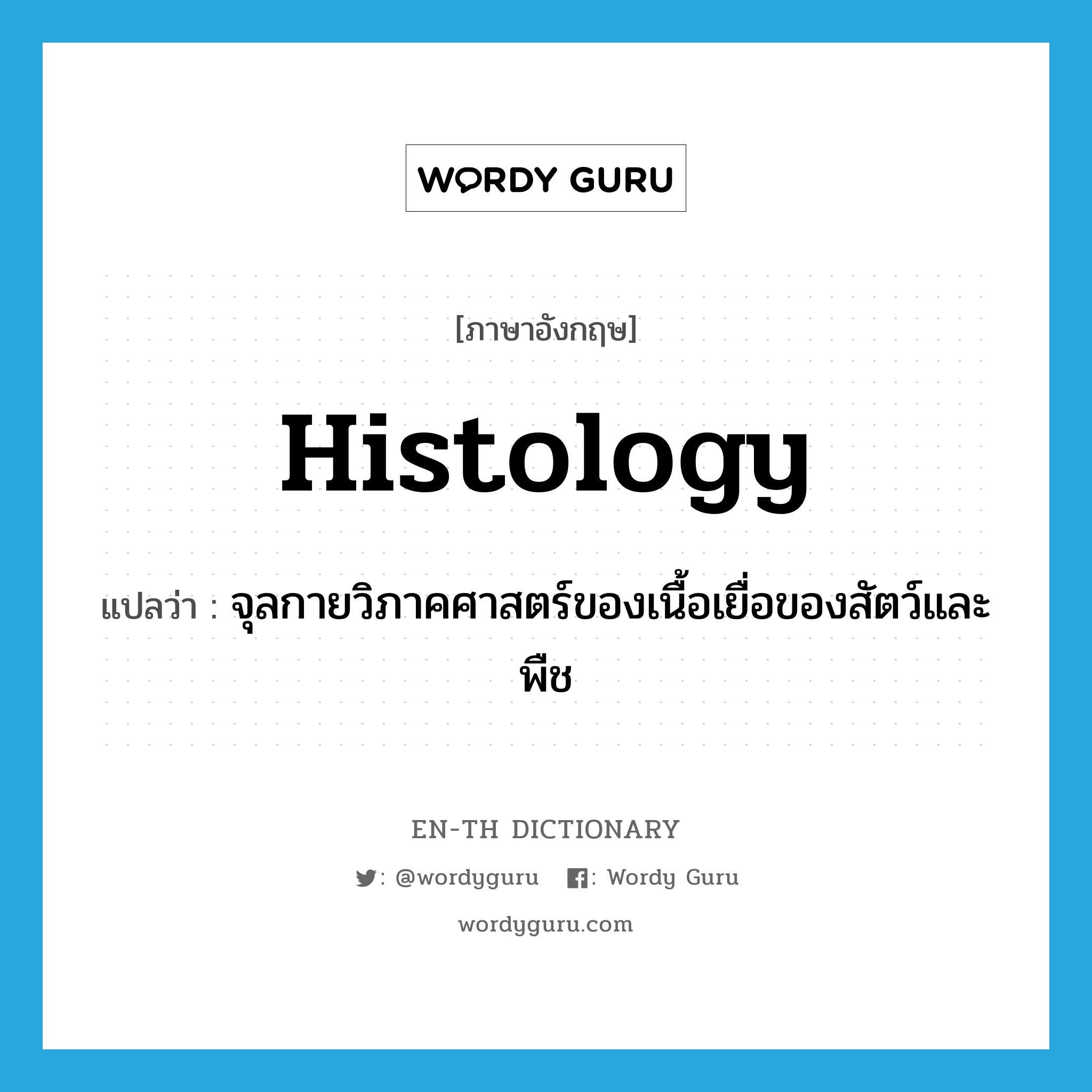 histology แปลว่า?, คำศัพท์ภาษาอังกฤษ histology แปลว่า จุลกายวิภาคศาสตร์ของเนื้อเยื่อของสัตว์และพืช ประเภท N หมวด N