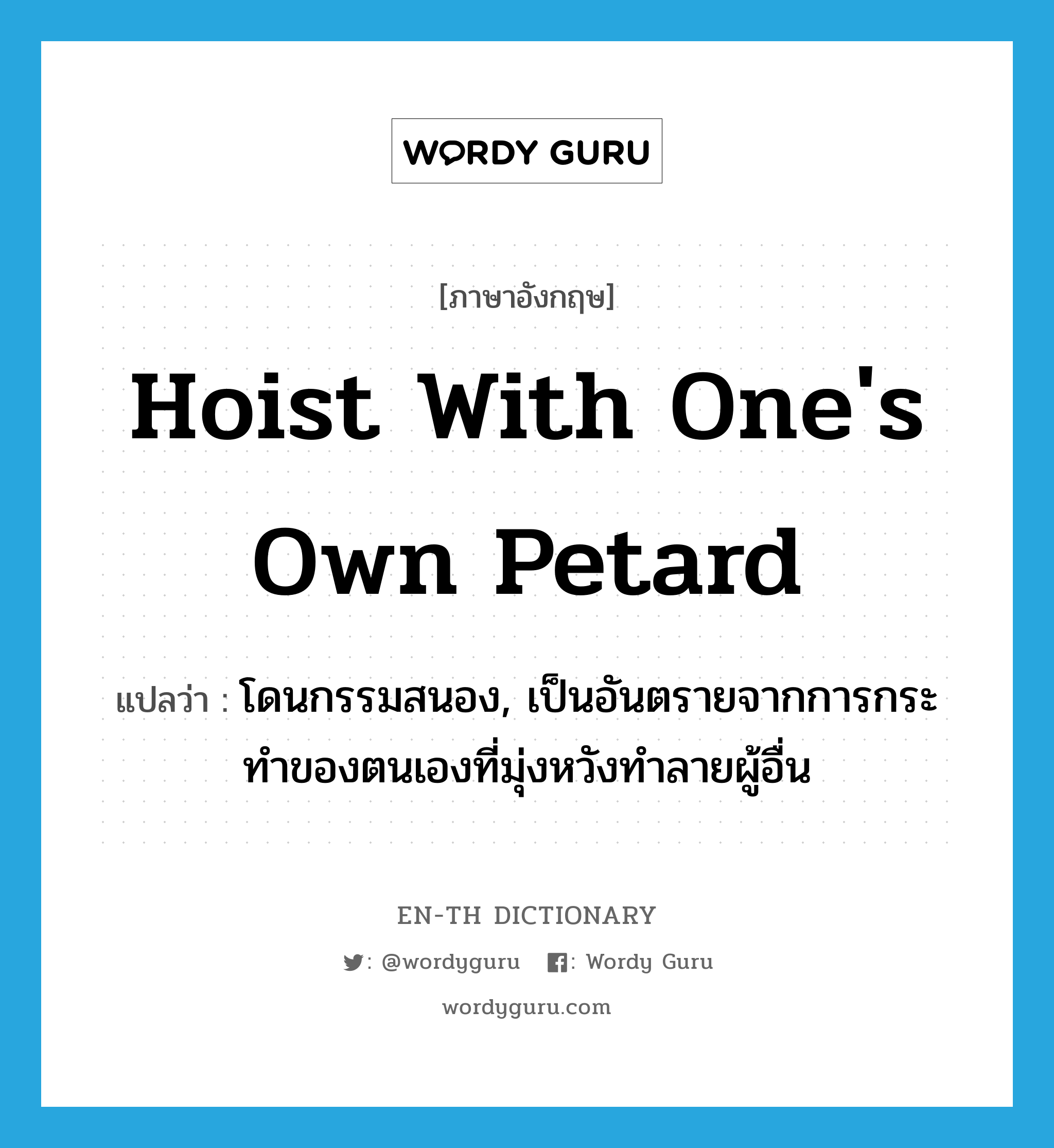 hoist with one&#39;s own petard แปลว่า?, คำศัพท์ภาษาอังกฤษ hoist with one&#39;s own petard แปลว่า โดนกรรมสนอง, เป็นอันตรายจากการกระทำของตนเองที่มุ่งหวังทำลายผู้อื่น ประเภท IDM หมวด IDM