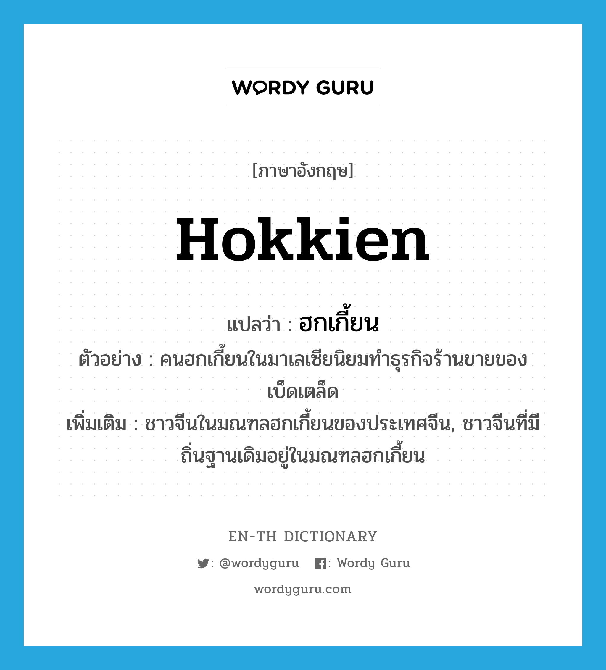 Hokkien แปลว่า?, คำศัพท์ภาษาอังกฤษ Hokkien แปลว่า ฮกเกี้ยน ประเภท N ตัวอย่าง คนฮกเกี้ยนในมาเลเซียนิยมทำธุรกิจร้านขายของเบ็ดเตล็ด เพิ่มเติม ชาวจีนในมณฑลฮกเกี้ยนของประเทศจีน, ชาวจีนที่มีถิ่นฐานเดิมอยู่ในมณฑลฮกเกี้ยน หมวด N