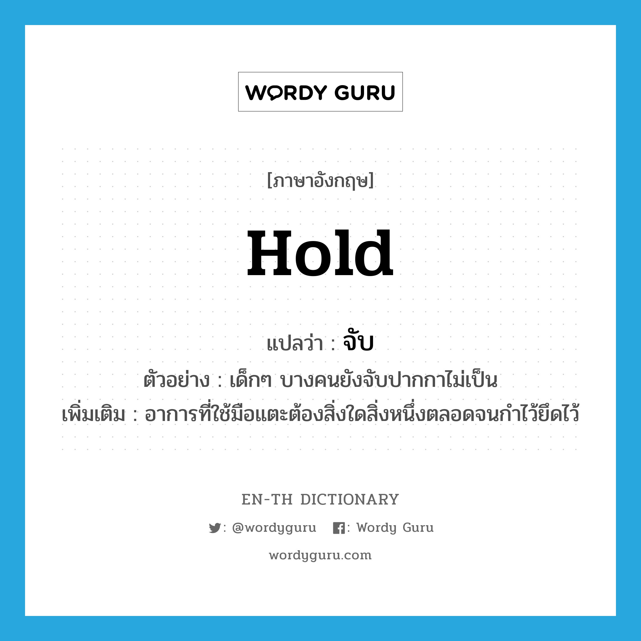 hold แปลว่า?, คำศัพท์ภาษาอังกฤษ hold แปลว่า จับ ประเภท V ตัวอย่าง เด็กๆ บางคนยังจับปากกาไม่เป็น เพิ่มเติม อาการที่ใช้มือแตะต้องสิ่งใดสิ่งหนึ่งตลอดจนกำไว้ยึดไว้ หมวด V