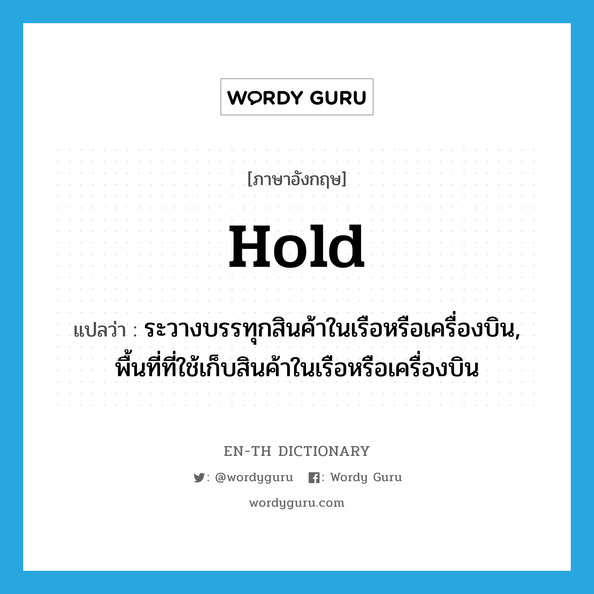 hold แปลว่า?, คำศัพท์ภาษาอังกฤษ hold แปลว่า ระวางบรรทุกสินค้าในเรือหรือเครื่องบิน, พื้นที่ที่ใช้เก็บสินค้าในเรือหรือเครื่องบิน ประเภท N หมวด N