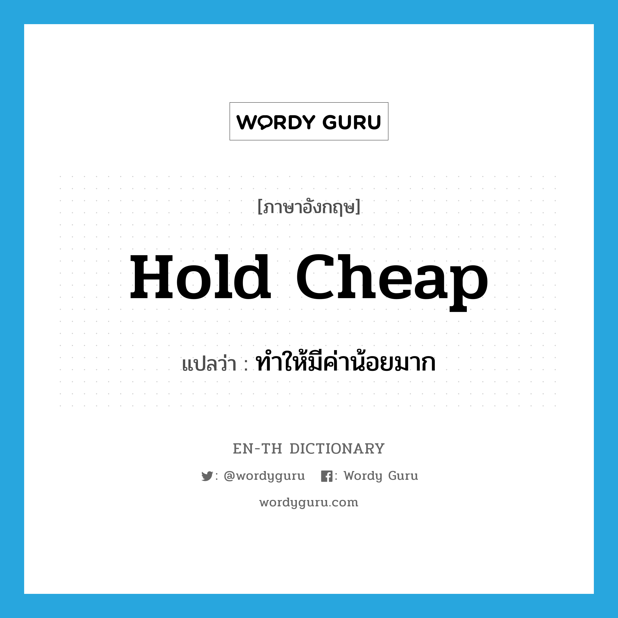 hold cheap แปลว่า?, คำศัพท์ภาษาอังกฤษ hold cheap แปลว่า ทำให้มีค่าน้อยมาก ประเภท PHRV หมวด PHRV