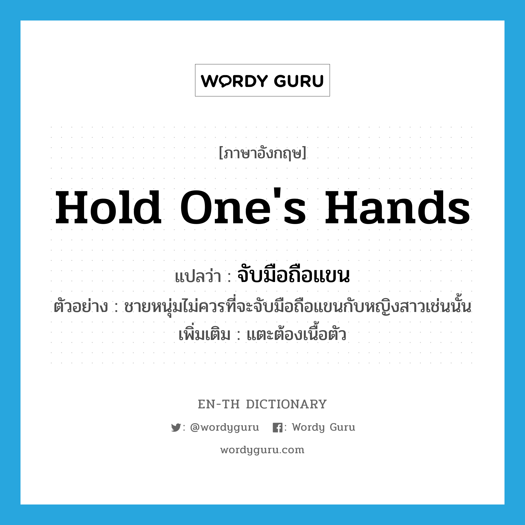 hold one&#39;s hands แปลว่า?, คำศัพท์ภาษาอังกฤษ hold one&#39;s hands แปลว่า จับมือถือแขน ประเภท V ตัวอย่าง ชายหนุ่มไม่ควรที่จะจับมือถือแขนกับหญิงสาวเช่นนั้น เพิ่มเติม แตะต้องเนื้อตัว หมวด V