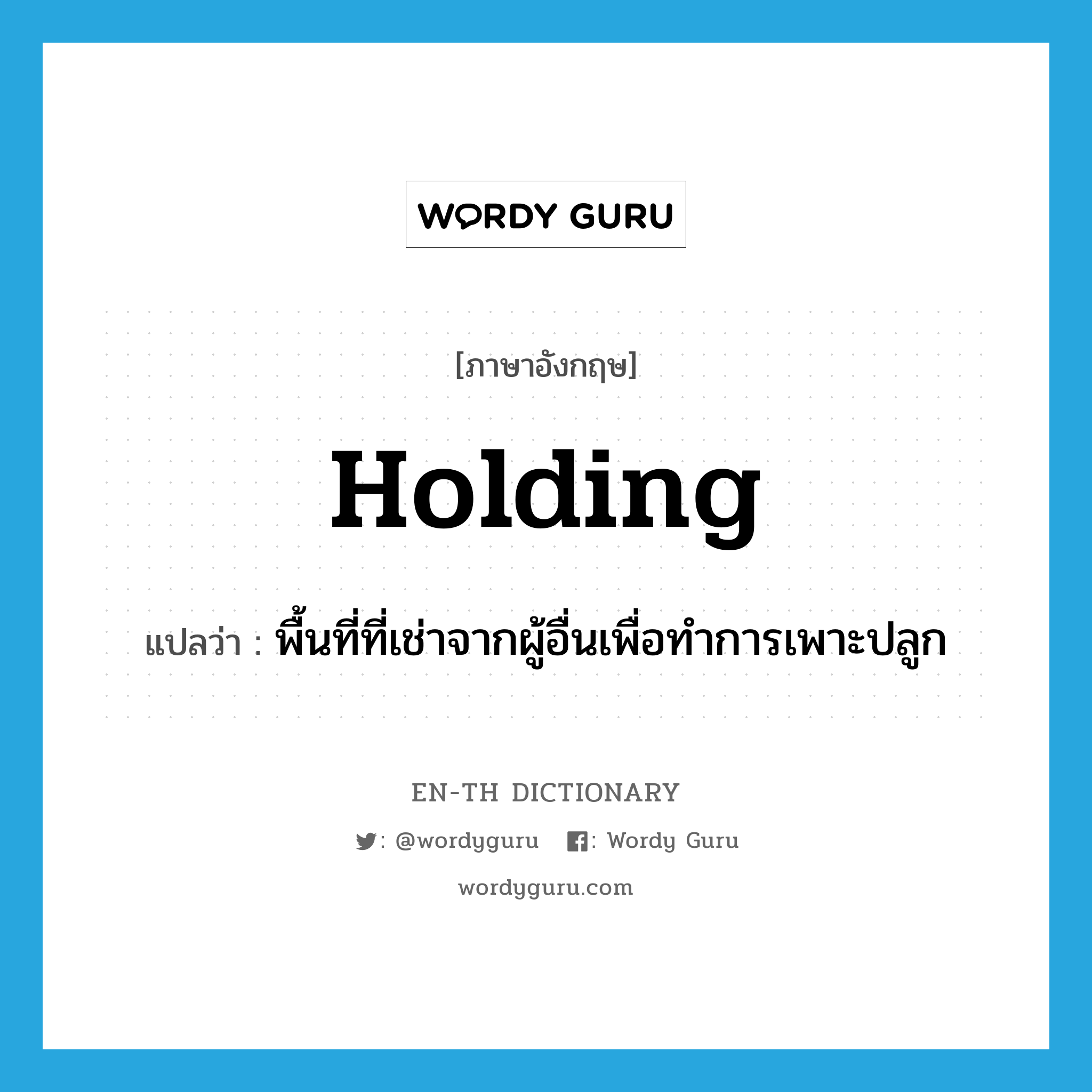 holding แปลว่า?, คำศัพท์ภาษาอังกฤษ holding แปลว่า พื้นที่ที่เช่าจากผู้อื่นเพื่อทำการเพาะปลูก ประเภท N หมวด N