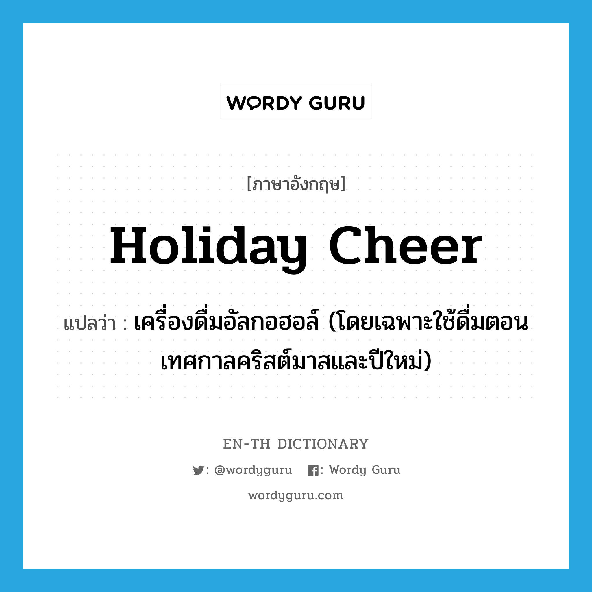 holiday cheer แปลว่า?, คำศัพท์ภาษาอังกฤษ holiday cheer แปลว่า เครื่องดื่มอัลกอฮอล์ (โดยเฉพาะใช้ดื่มตอนเทศกาลคริสต์มาสและปีใหม่) ประเภท SL หมวด SL