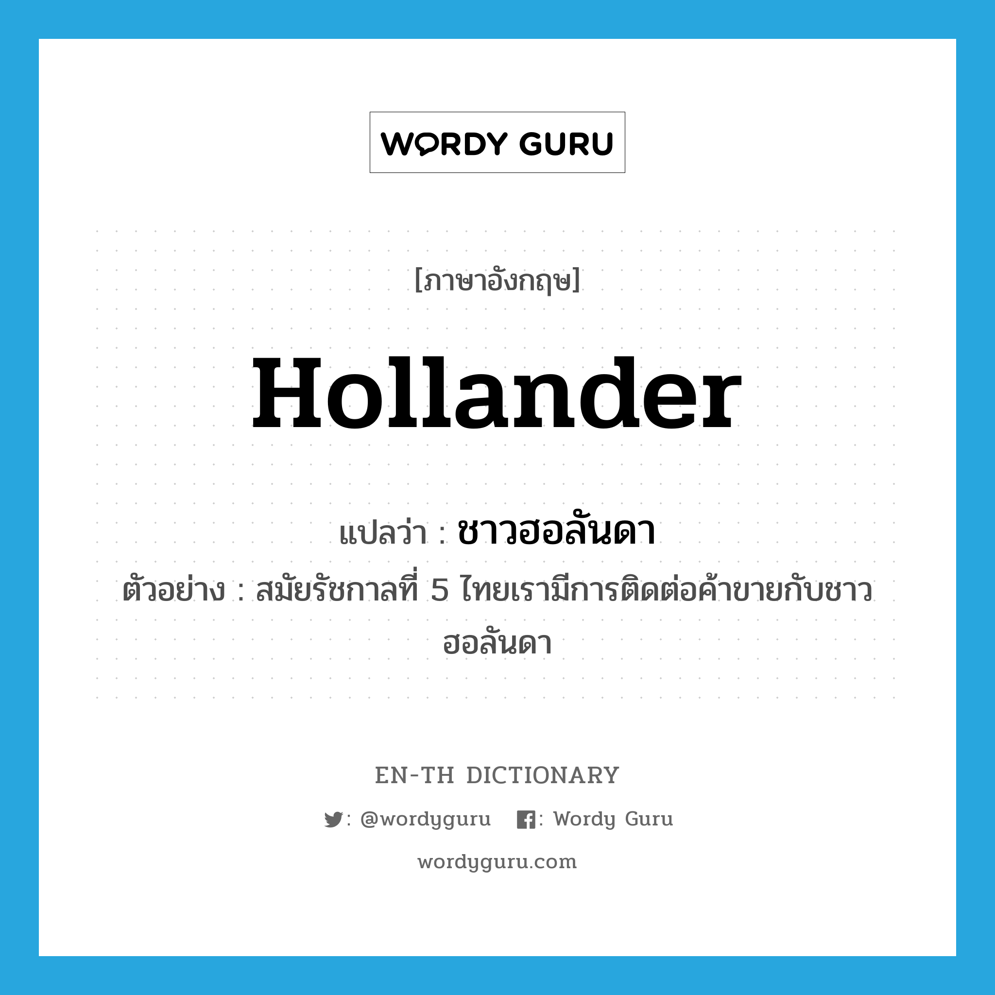 Hollander แปลว่า?, คำศัพท์ภาษาอังกฤษ Hollander แปลว่า ชาวฮอลันดา ประเภท N ตัวอย่าง สมัยรัชกาลที่ 5 ไทยเรามีการติดต่อค้าขายกับชาวฮอลันดา หมวด N