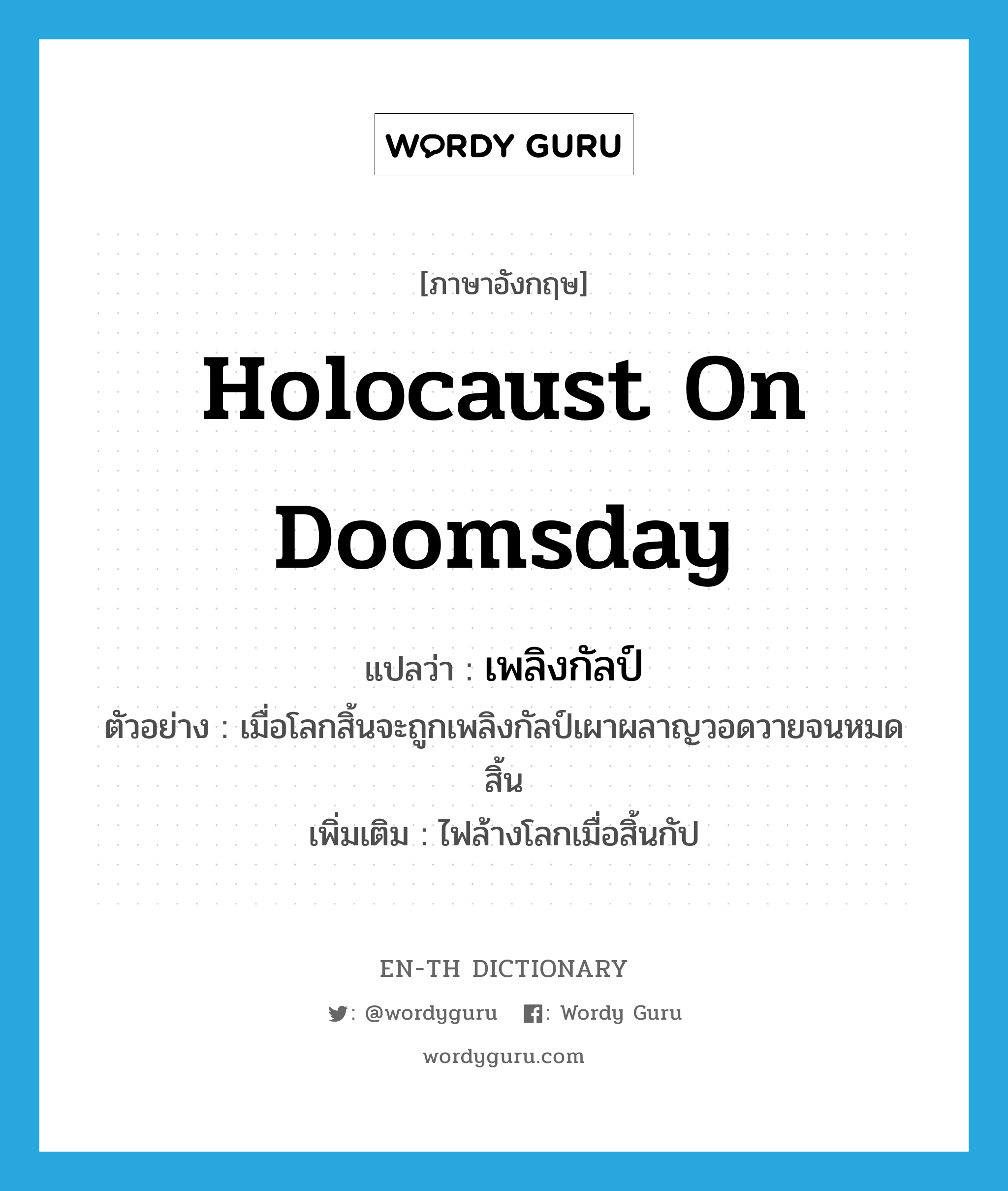 holocaust on doomsday แปลว่า?, คำศัพท์ภาษาอังกฤษ holocaust on doomsday แปลว่า เพลิงกัลป์ ประเภท N ตัวอย่าง เมื่อโลกสิ้นจะถูกเพลิงกัลป์เผาผลาญวอดวายจนหมดสิ้น เพิ่มเติม ไฟล้างโลกเมื่อสิ้นกัป หมวด N