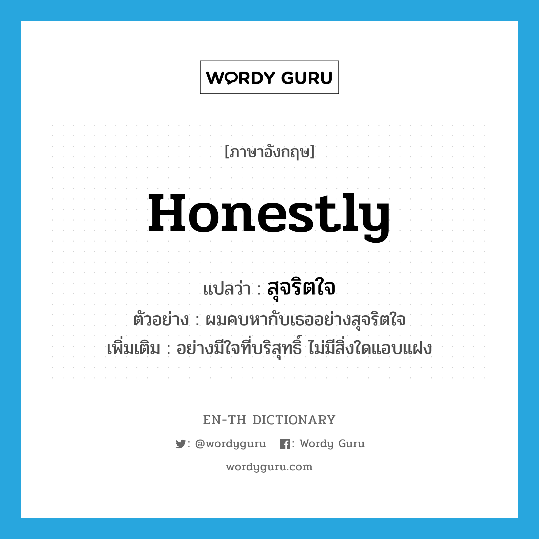 honestly แปลว่า?, คำศัพท์ภาษาอังกฤษ honestly แปลว่า สุจริตใจ ประเภท ADV ตัวอย่าง ผมคบหากับเธออย่างสุจริตใจ เพิ่มเติม อย่างมีใจที่บริสุทธิ์ ไม่มีสิ่งใดแอบแฝง หมวด ADV