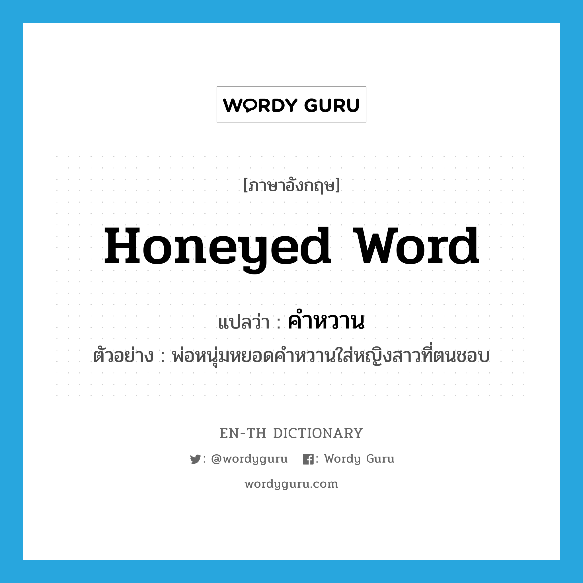 honeyed word แปลว่า?, คำศัพท์ภาษาอังกฤษ honeyed word แปลว่า คำหวาน ประเภท N ตัวอย่าง พ่อหนุ่มหยอดคำหวานใส่หญิงสาวที่ตนชอบ หมวด N