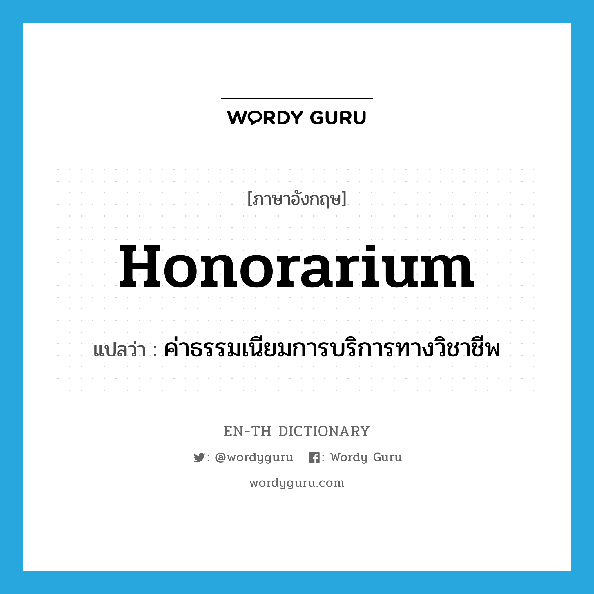 honorarium แปลว่า?, คำศัพท์ภาษาอังกฤษ honorarium แปลว่า ค่าธรรมเนียมการบริการทางวิชาชีพ ประเภท N หมวด N