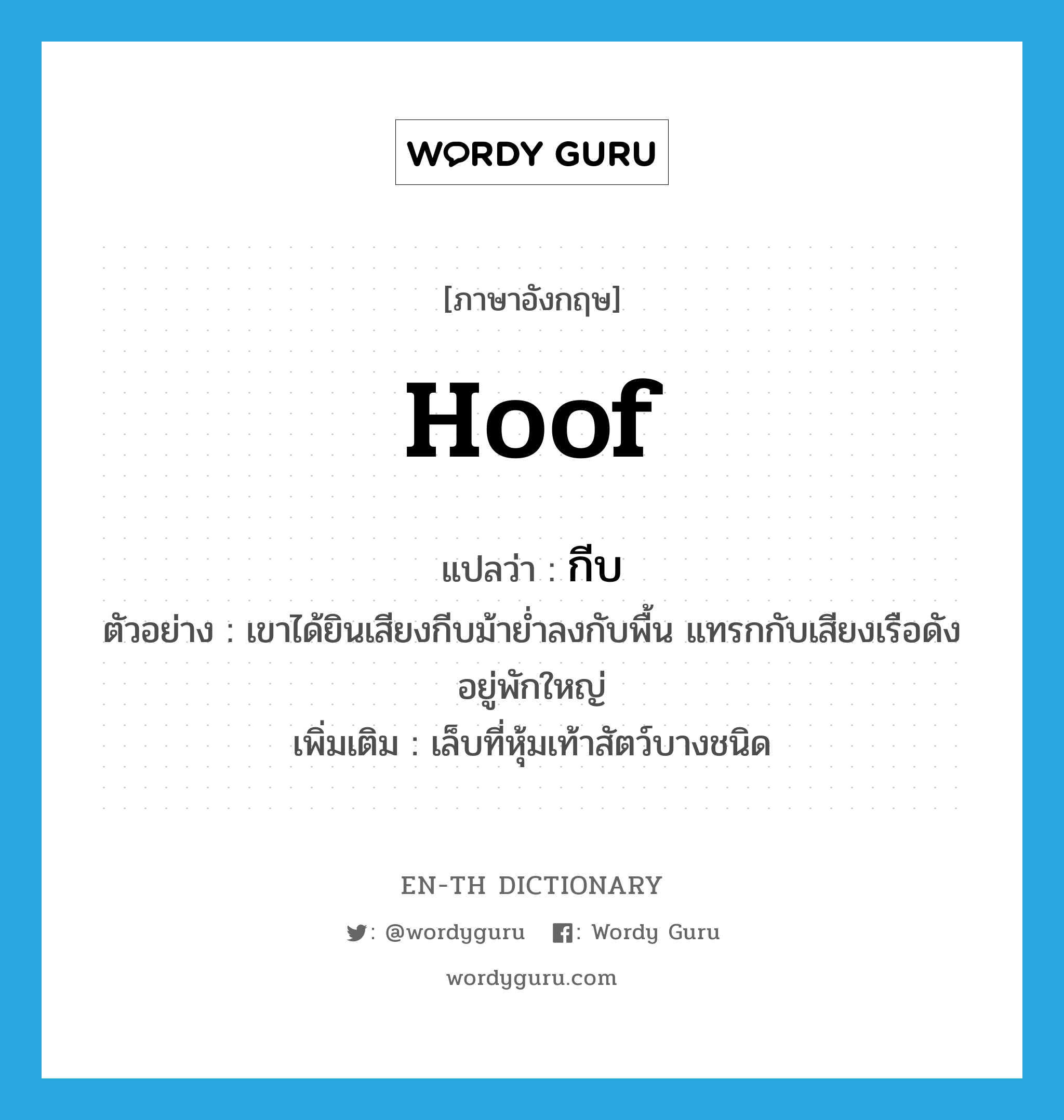 กีบ ภาษาอังกฤษ?, คำศัพท์ภาษาอังกฤษ กีบ แปลว่า hoof ประเภท N ตัวอย่าง เขาได้ยินเสียงกีบม้าย่ำลงกับพื้น แทรกกับเสียงเรือดังอยู่พักใหญ่ เพิ่มเติม เล็บที่หุ้มเท้าสัตว์บางชนิด หมวด N