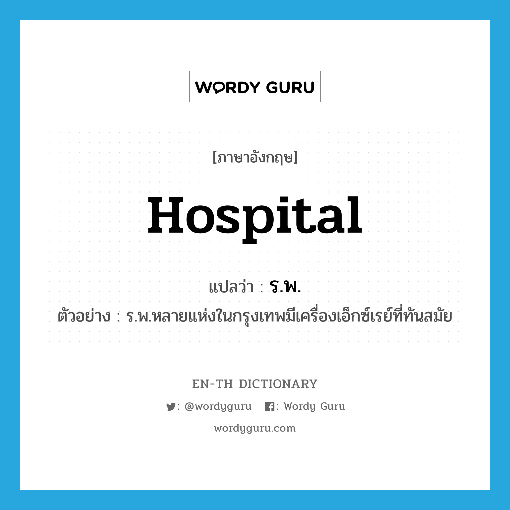 hospital แปลว่า?, คำศัพท์ภาษาอังกฤษ hospital แปลว่า ร.พ. ประเภท N ตัวอย่าง ร.พ.หลายแห่งในกรุงเทพมีเครื่องเอ็กซ์เรย์ที่ทันสมัย หมวด N