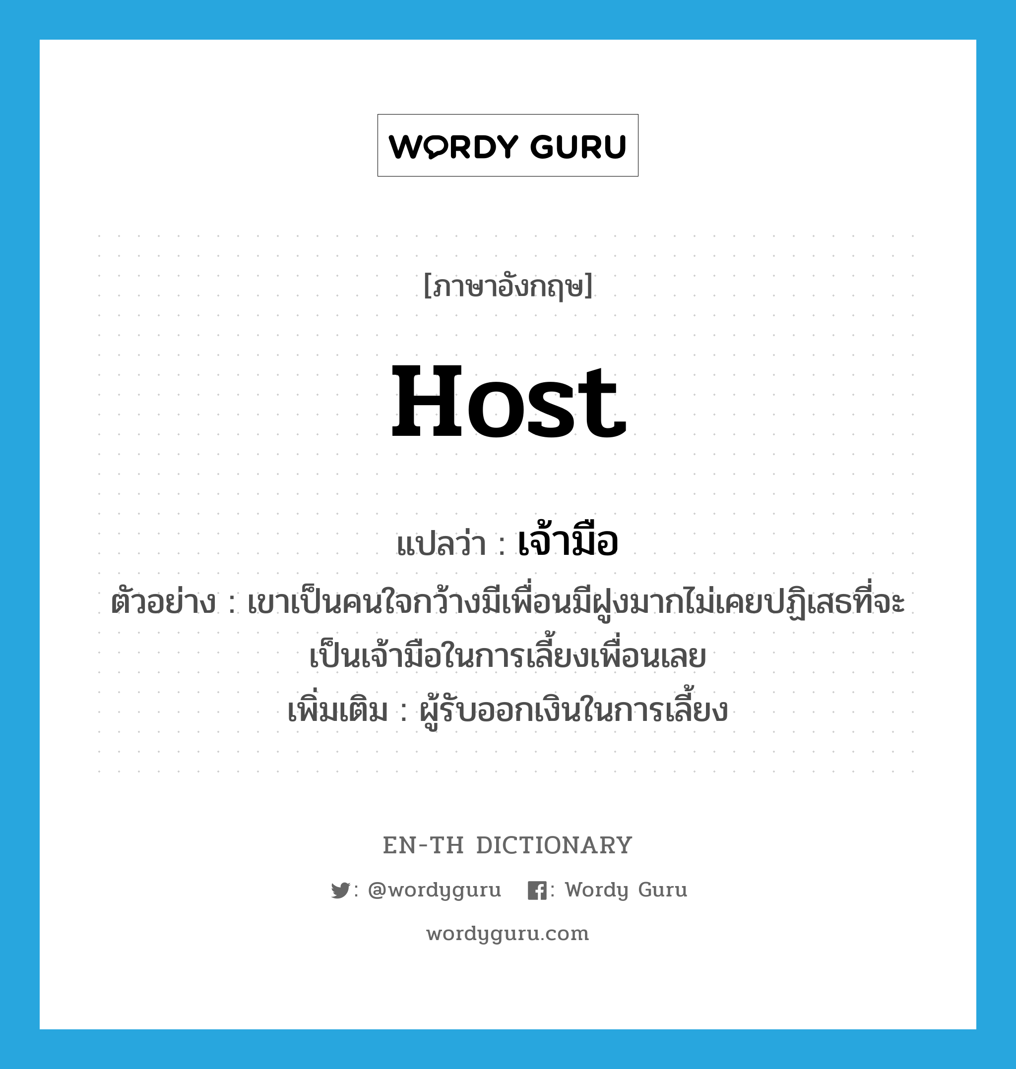 host แปลว่า?, คำศัพท์ภาษาอังกฤษ host แปลว่า เจ้ามือ ประเภท N ตัวอย่าง เขาเป็นคนใจกว้างมีเพื่อนมีฝูงมากไม่เคยปฏิเสธที่จะเป็นเจ้ามือในการเลี้ยงเพื่อนเลย เพิ่มเติม ผู้รับออกเงินในการเลี้ยง หมวด N