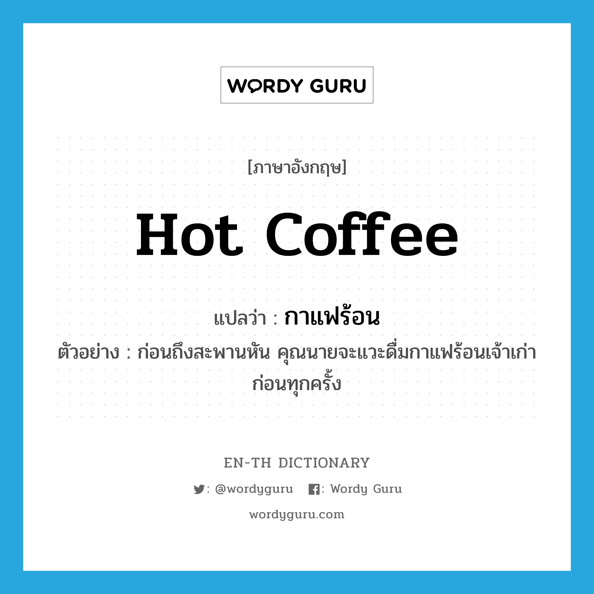 กาแฟร้อน ภาษาอังกฤษ?, คำศัพท์ภาษาอังกฤษ กาแฟร้อน แปลว่า hot coffee ประเภท N ตัวอย่าง ก่อนถึงสะพานหัน คุณนายจะแวะดื่มกาแฟร้อนเจ้าเก่าก่อนทุกครั้ง หมวด N