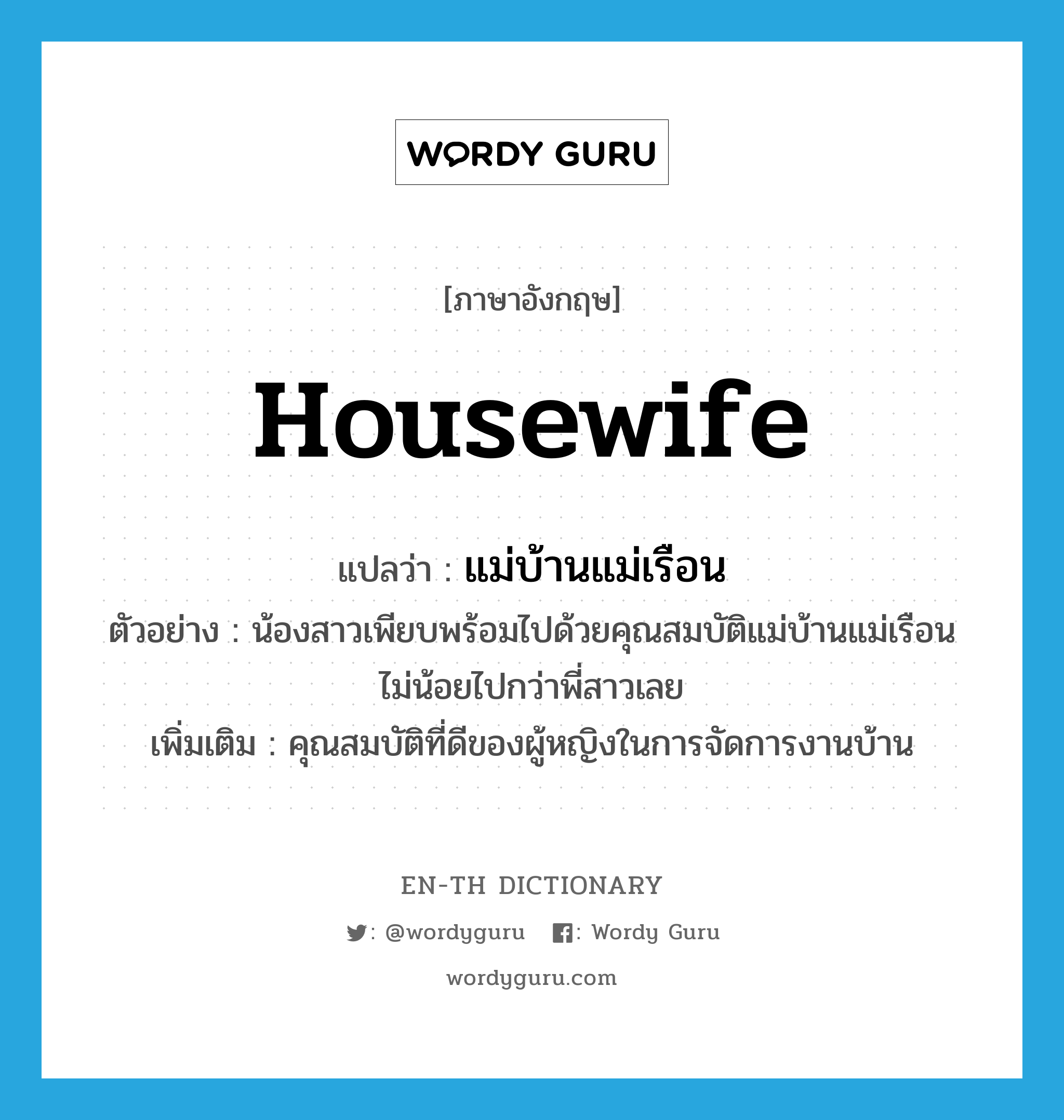 housewife แปลว่า?, คำศัพท์ภาษาอังกฤษ housewife แปลว่า แม่บ้านแม่เรือน ประเภท N ตัวอย่าง น้องสาวเพียบพร้อมไปด้วยคุณสมบัติแม่บ้านแม่เรือนไม่น้อยไปกว่าพี่สาวเลย เพิ่มเติม คุณสมบัติที่ดีของผู้หญิงในการจัดการงานบ้าน หมวด N