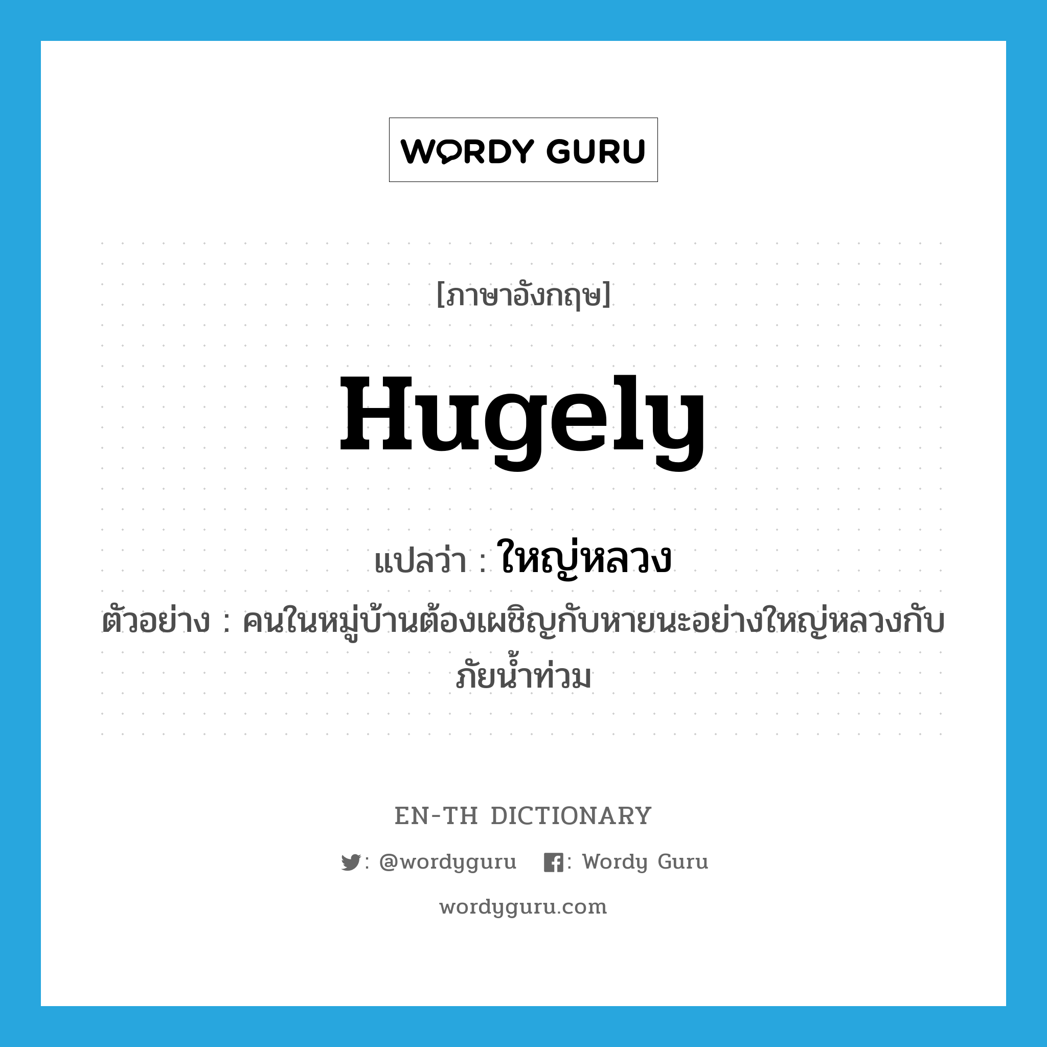 hugely แปลว่า?, คำศัพท์ภาษาอังกฤษ hugely แปลว่า ใหญ่หลวง ประเภท ADV ตัวอย่าง คนในหมู่บ้านต้องเผชิญกับหายนะอย่างใหญ่หลวงกับภัยน้ำท่วม หมวด ADV