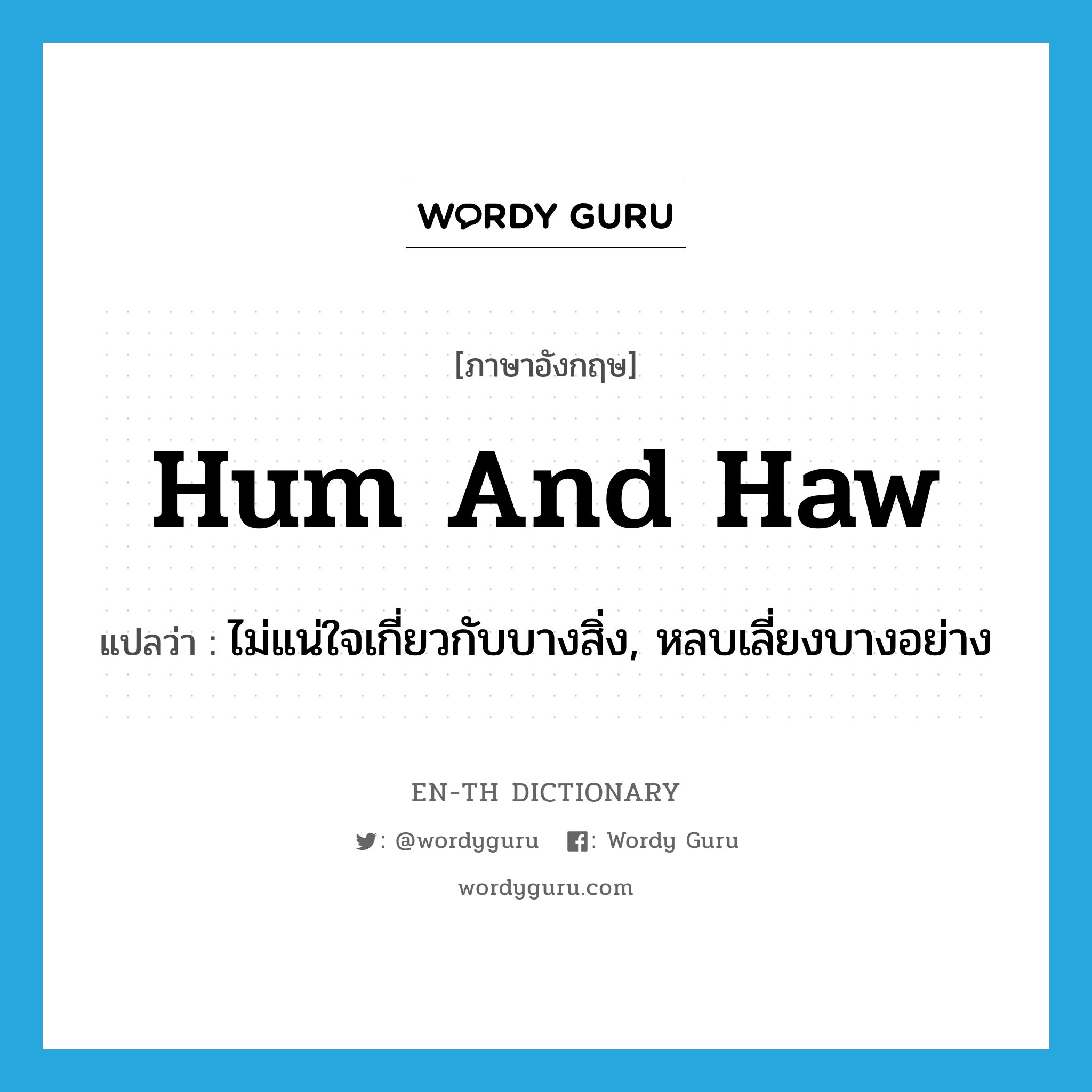 hum and haw แปลว่า?, คำศัพท์ภาษาอังกฤษ hum and haw แปลว่า ไม่แน่ใจเกี่ยวกับบางสิ่ง, หลบเลี่ยงบางอย่าง ประเภท IDM หมวด IDM