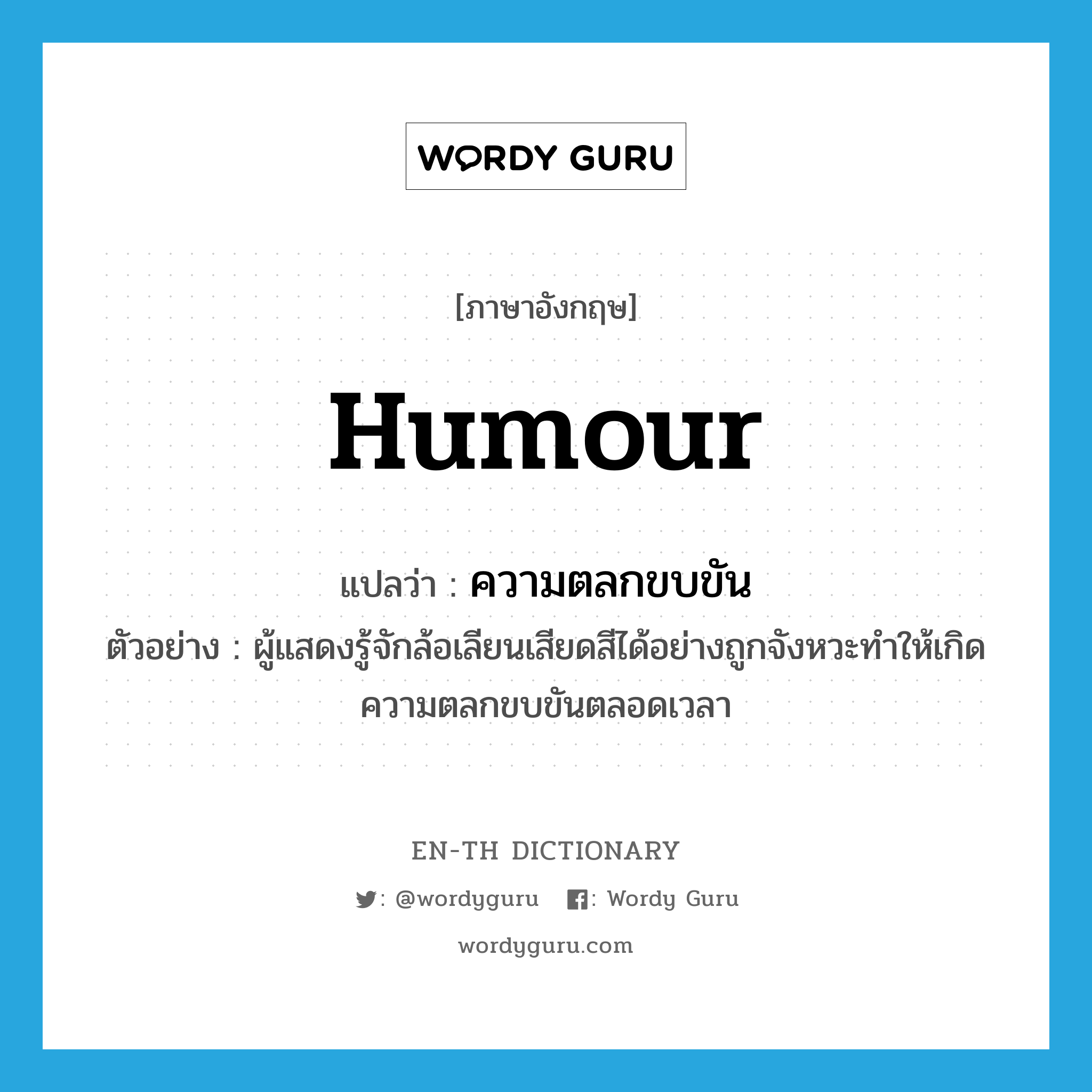 humour แปลว่า?, คำศัพท์ภาษาอังกฤษ humour แปลว่า ความตลกขบขัน ประเภท N ตัวอย่าง ผู้แสดงรู้จักล้อเลียนเสียดสีได้อย่างถูกจังหวะทำให้เกิดความตลกขบขันตลอดเวลา หมวด N