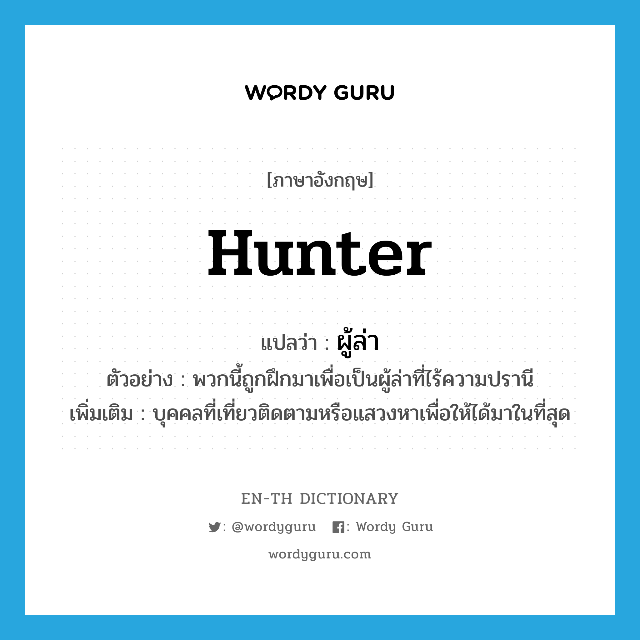 hunter แปลว่า?, คำศัพท์ภาษาอังกฤษ hunter แปลว่า ผู้ล่า ประเภท N ตัวอย่าง พวกนี้ถูกฝึกมาเพื่อเป็นผู้ล่าที่ไร้ความปรานี เพิ่มเติม บุคคลที่เที่ยวติดตามหรือแสวงหาเพื่อให้ได้มาในที่สุด หมวด N