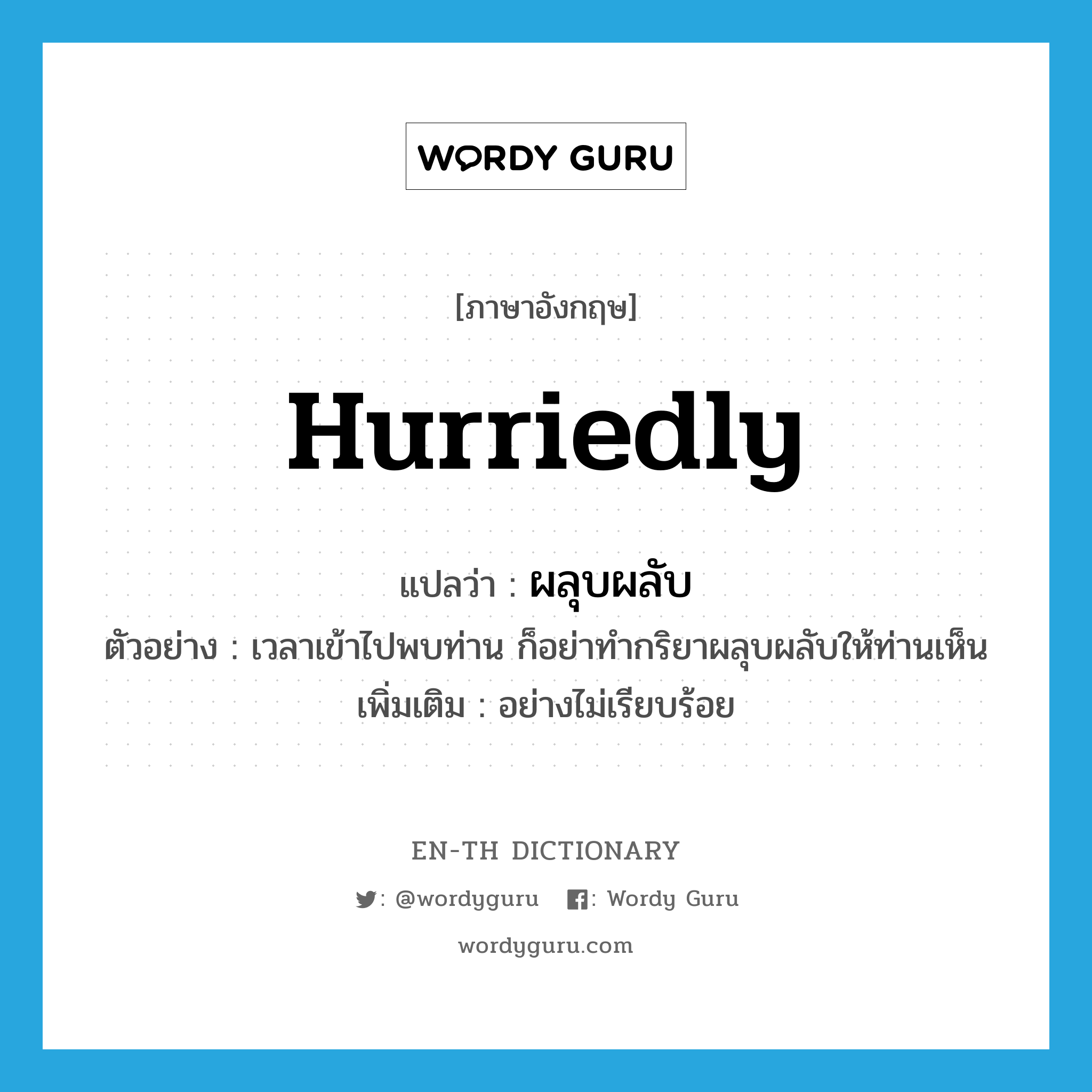 hurriedly แปลว่า?, คำศัพท์ภาษาอังกฤษ hurriedly แปลว่า ผลุบผลับ ประเภท ADV ตัวอย่าง เวลาเข้าไปพบท่าน ก็อย่าทำกริยาผลุบผลับให้ท่านเห็น เพิ่มเติม อย่างไม่เรียบร้อย หมวด ADV