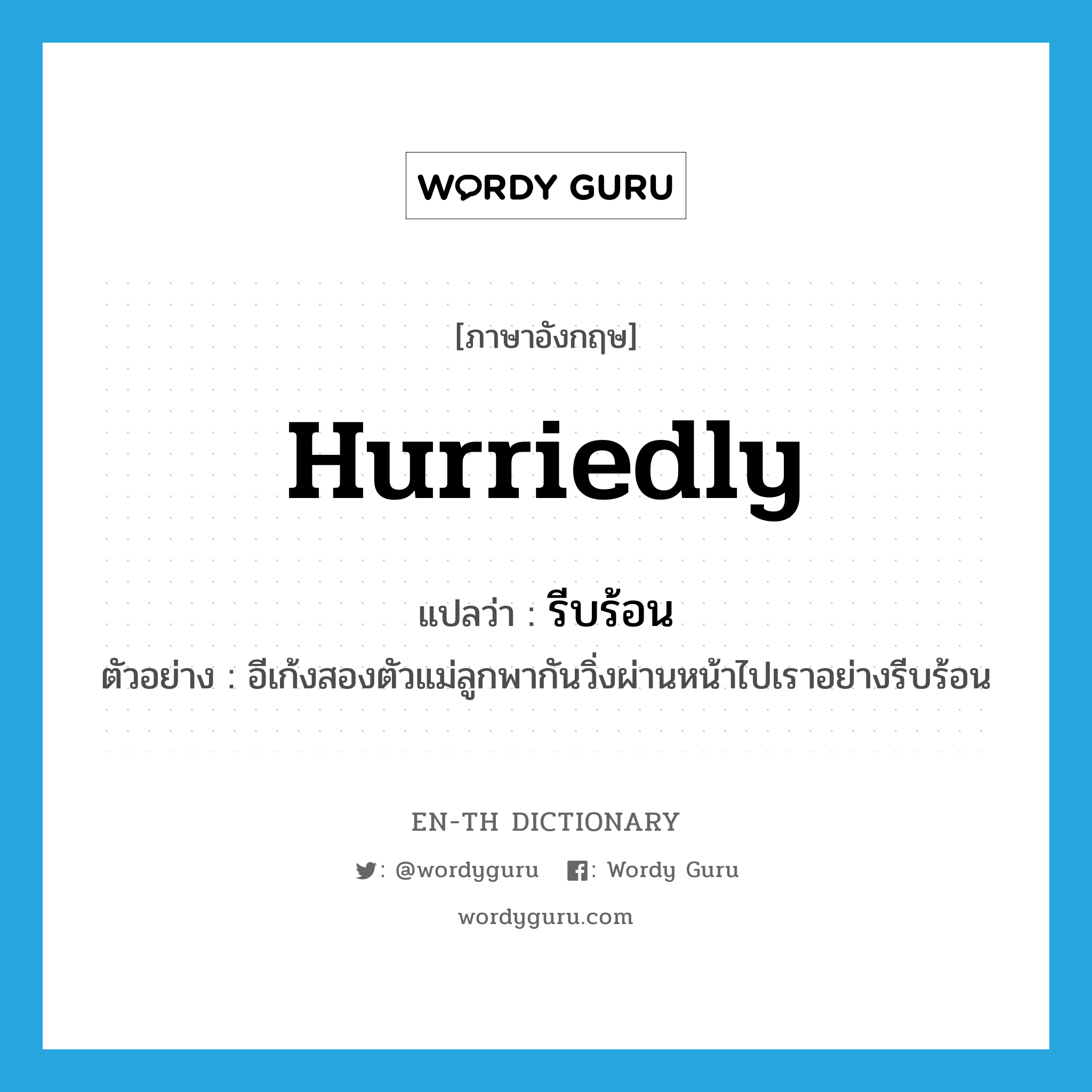 hurriedly แปลว่า?, คำศัพท์ภาษาอังกฤษ hurriedly แปลว่า รีบร้อน ประเภท ADV ตัวอย่าง อีเก้งสองตัวแม่ลูกพากันวิ่งผ่านหน้าไปเราอย่างรีบร้อน หมวด ADV