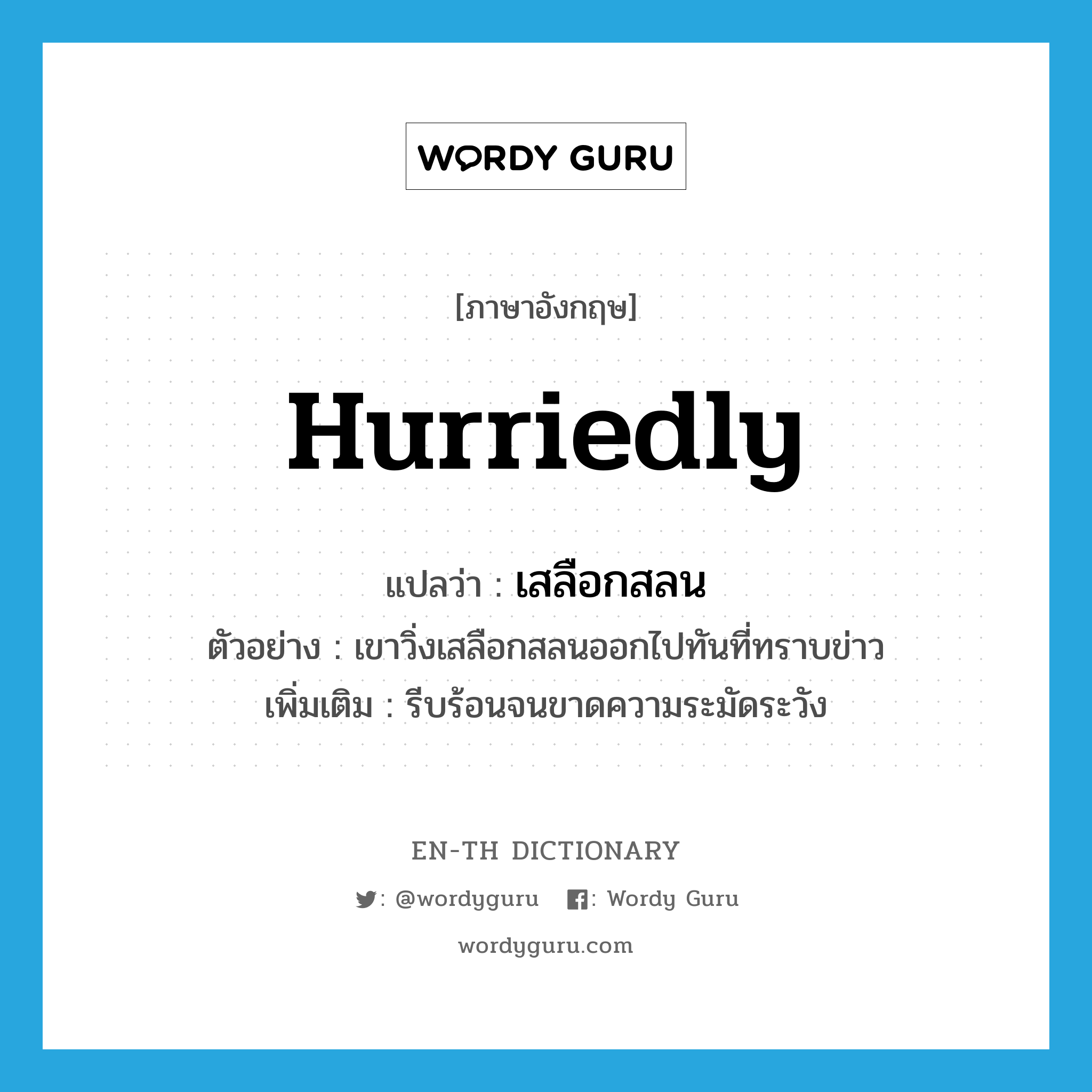 hurriedly แปลว่า?, คำศัพท์ภาษาอังกฤษ hurriedly แปลว่า เสลือกสลน ประเภท ADV ตัวอย่าง เขาวิ่งเสลือกสลนออกไปทันที่ทราบข่าว เพิ่มเติม รีบร้อนจนขาดความระมัดระวัง หมวด ADV