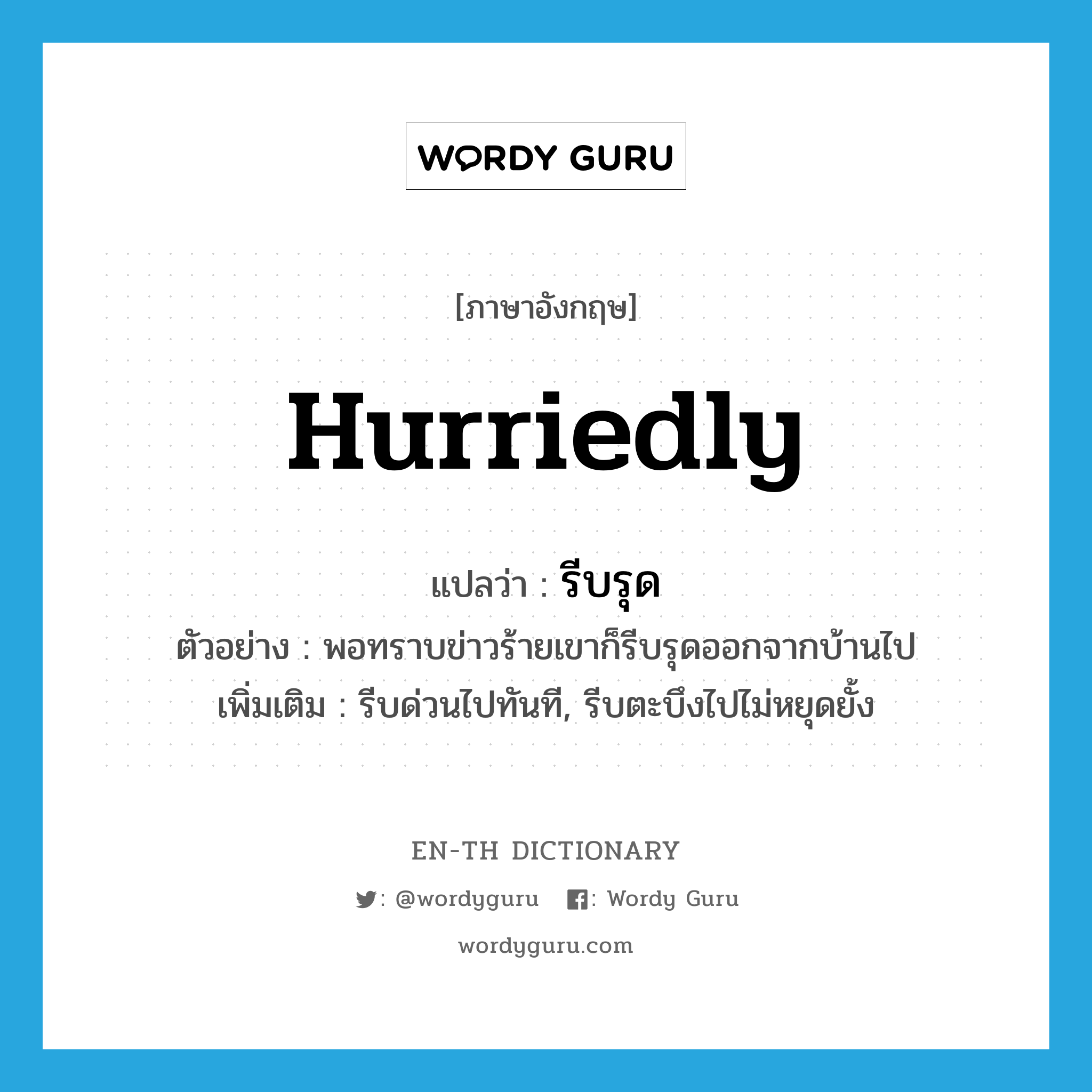 hurriedly แปลว่า?, คำศัพท์ภาษาอังกฤษ hurriedly แปลว่า รีบรุด ประเภท ADV ตัวอย่าง พอทราบข่าวร้ายเขาก็รีบรุดออกจากบ้านไป เพิ่มเติม รีบด่วนไปทันที, รีบตะบึงไปไม่หยุดยั้ง หมวด ADV