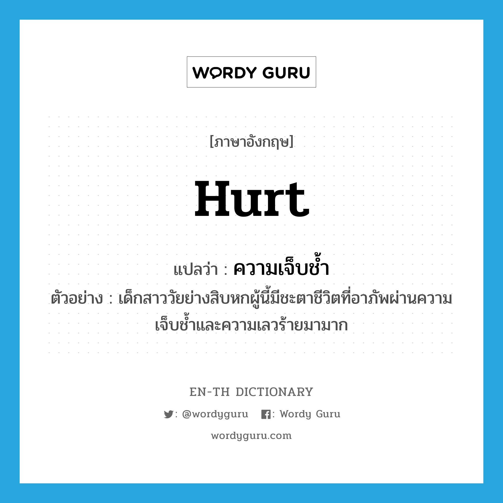 hurt แปลว่า?, คำศัพท์ภาษาอังกฤษ hurt แปลว่า ความเจ็บช้ำ ประเภท N ตัวอย่าง เด็กสาววัยย่างสิบหกผู้นี้มีชะตาชีวิตที่อาภัพผ่านความเจ็บช้ำและความเลวร้ายมามาก หมวด N