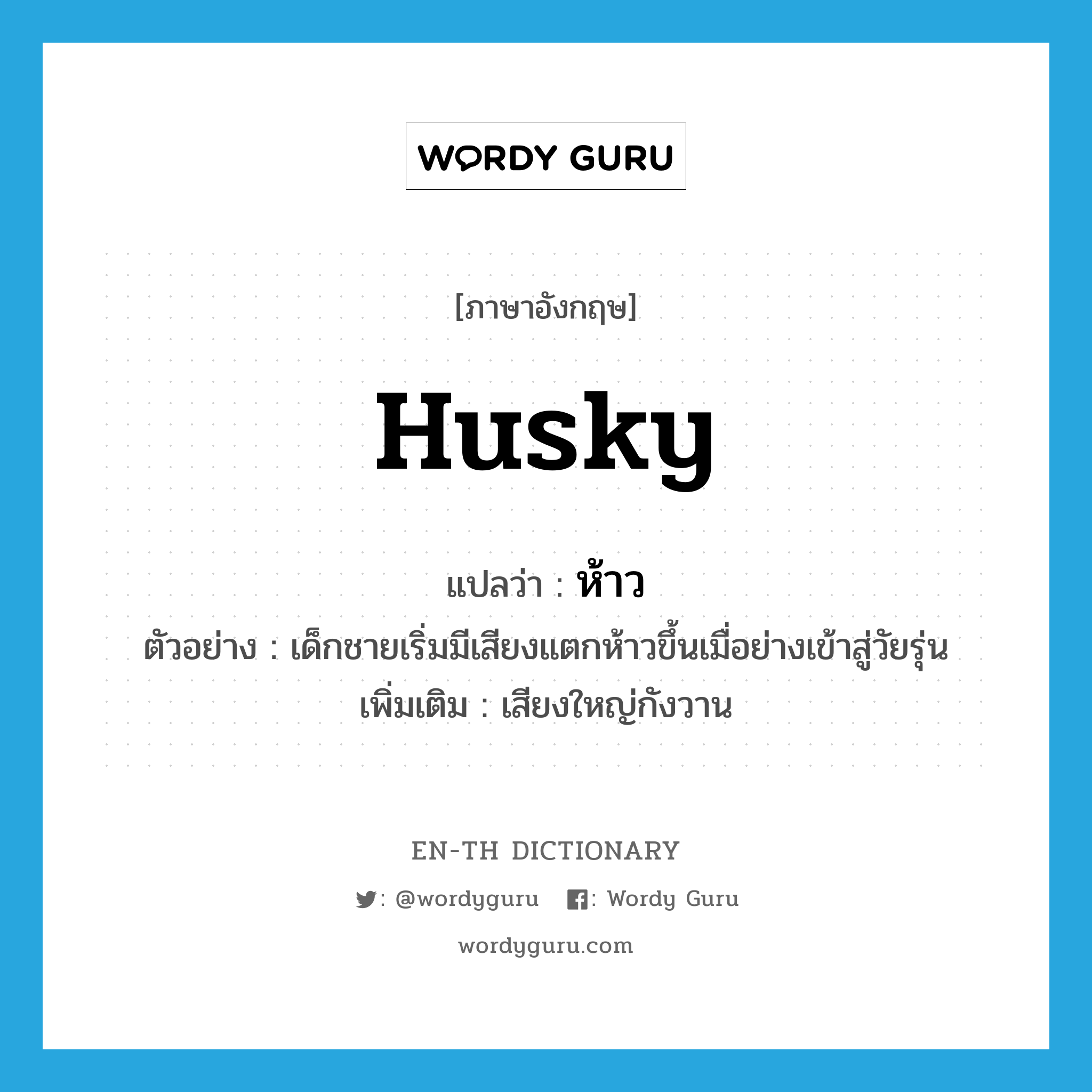 husky แปลว่า?, คำศัพท์ภาษาอังกฤษ husky แปลว่า ห้าว ประเภท ADJ ตัวอย่าง เด็กชายเริ่มมีเสียงแตกห้าวขึ้นเมื่อย่างเข้าสู่วัยรุ่น เพิ่มเติม เสียงใหญ่กังวาน หมวด ADJ