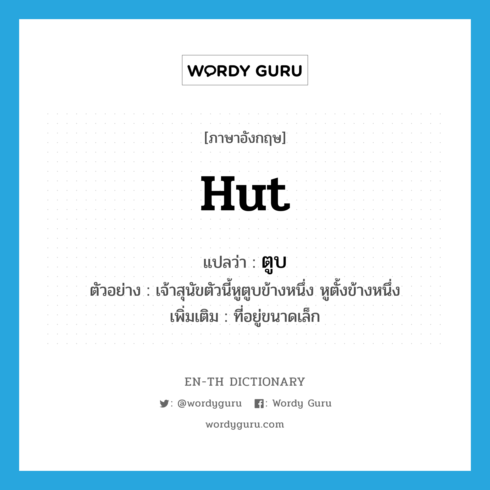 hut แปลว่า?, คำศัพท์ภาษาอังกฤษ hut แปลว่า ตูบ ประเภท N ตัวอย่าง เจ้าสุนัขตัวนี้หูตูบข้างหนึ่ง หูตั้งข้างหนึ่ง เพิ่มเติม ที่อยู่ขนาดเล็ก หมวด N