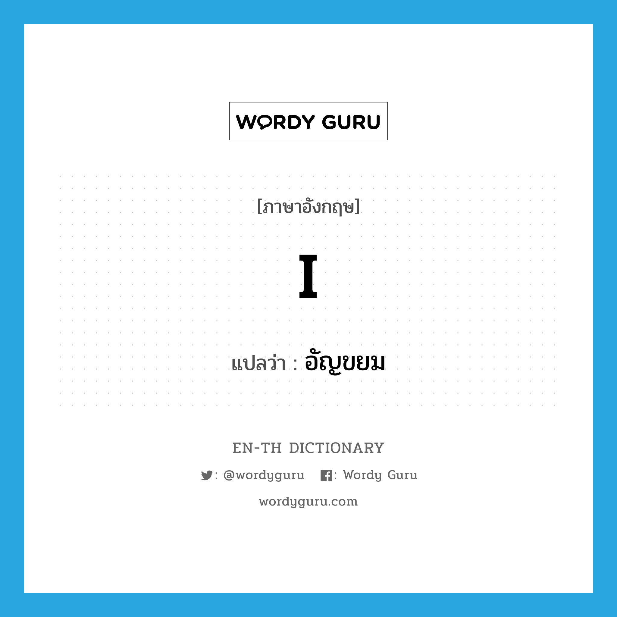 I แปลว่า?, คำศัพท์ภาษาอังกฤษ I แปลว่า อัญขยม ประเภท PRON หมวด PRON