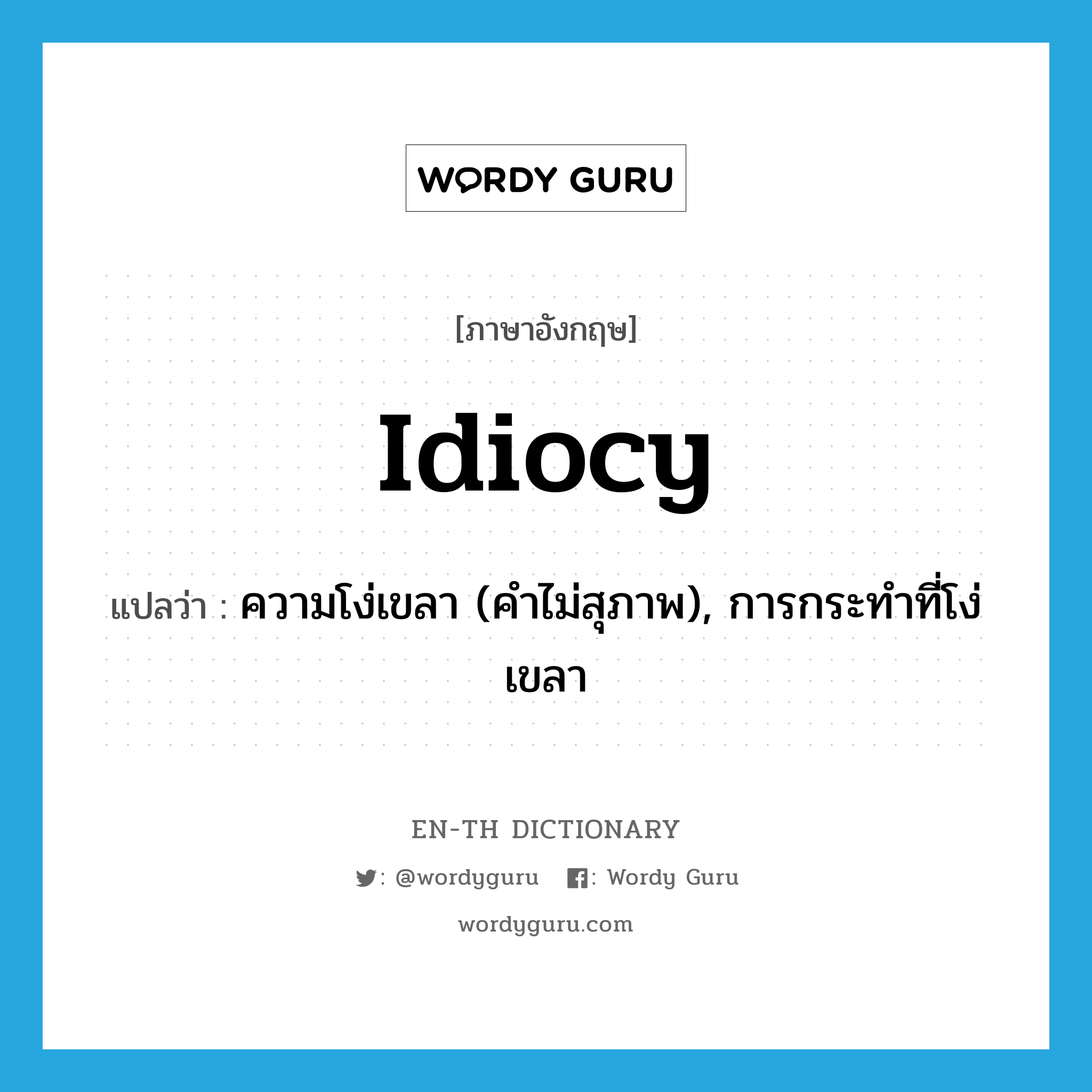 idiocy แปลว่า?, คำศัพท์ภาษาอังกฤษ idiocy แปลว่า ความโง่เขลา (คำไม่สุภาพ), การกระทำที่โง่เขลา ประเภท N หมวด N