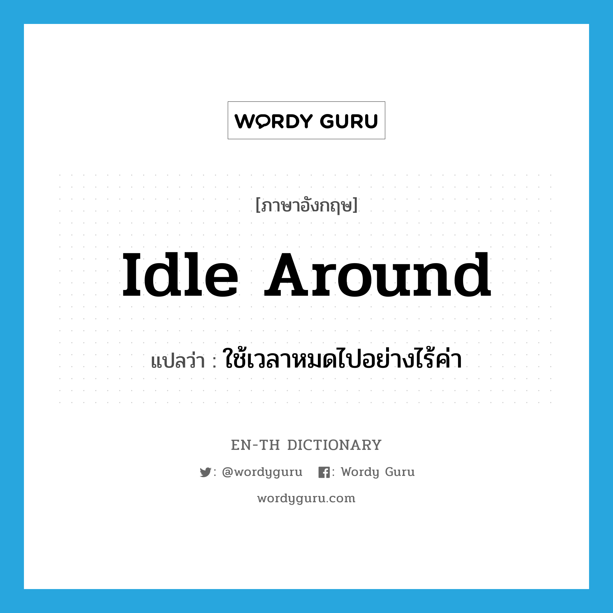 idle around แปลว่า?, คำศัพท์ภาษาอังกฤษ idle around แปลว่า ใช้เวลาหมดไปอย่างไร้ค่า ประเภท PHRV หมวด PHRV