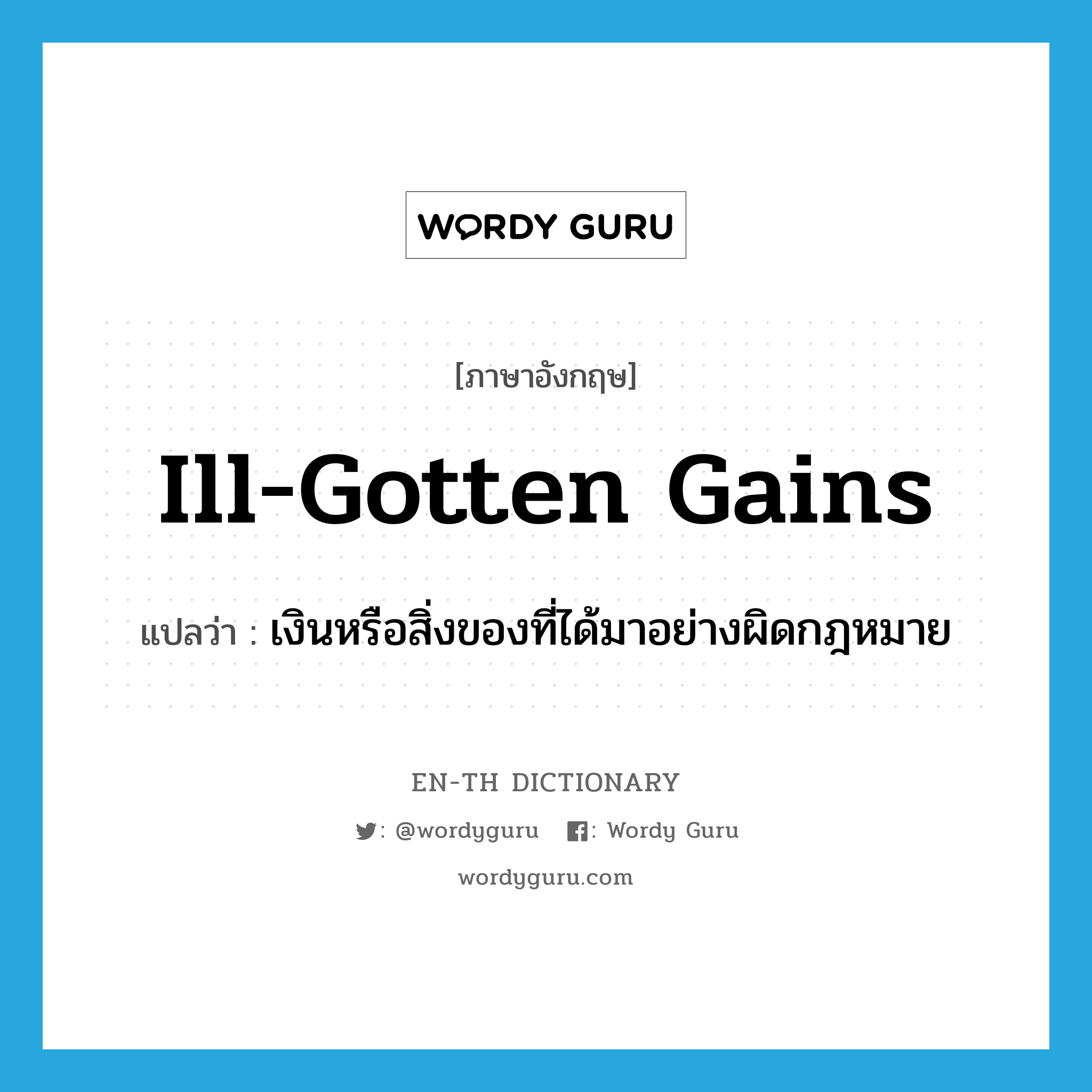 ill-gotten gains แปลว่า?, คำศัพท์ภาษาอังกฤษ ill-gotten gains แปลว่า เงินหรือสิ่งของที่ได้มาอย่างผิดกฎหมาย ประเภท IDM หมวด IDM