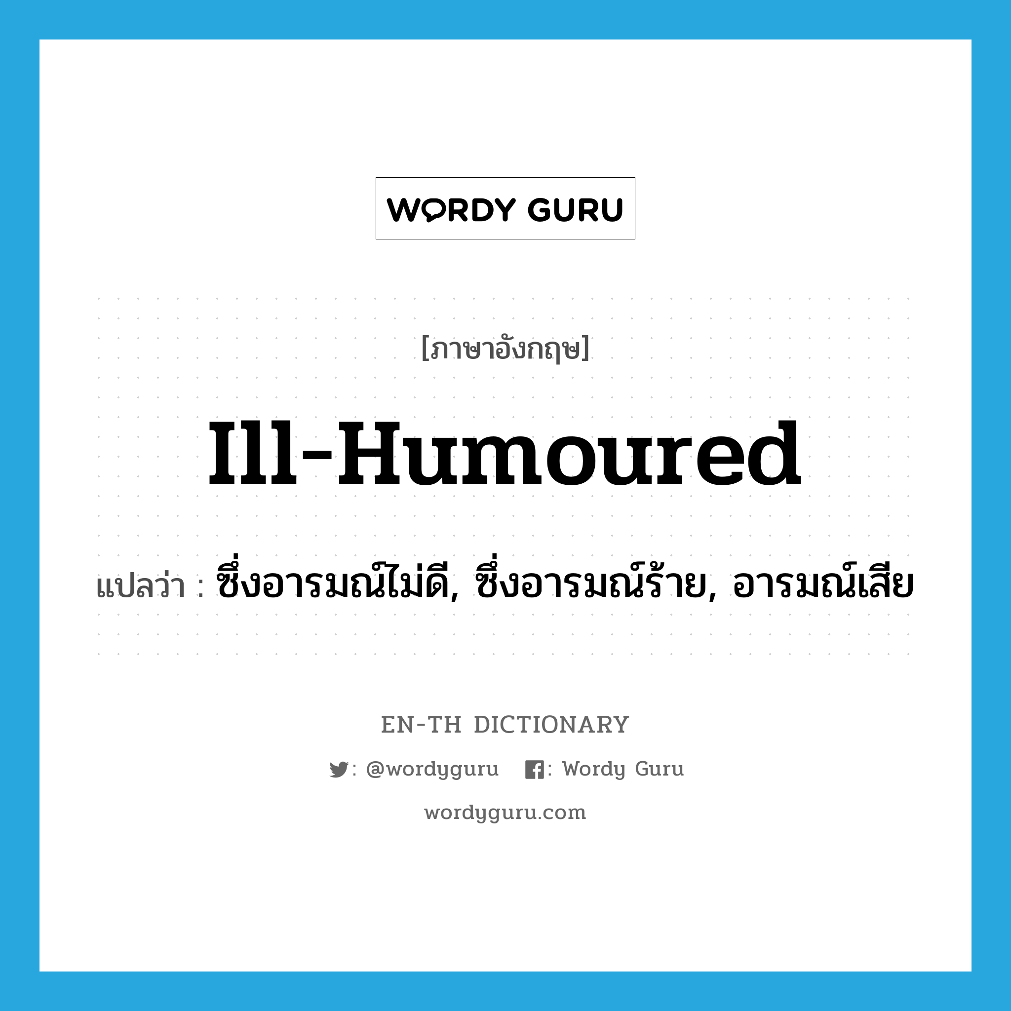 ill-humoured แปลว่า?, คำศัพท์ภาษาอังกฤษ ill-humoured แปลว่า ซึ่งอารมณ์ไม่ดี, ซึ่งอารมณ์ร้าย, อารมณ์เสีย ประเภท ADJ หมวด ADJ