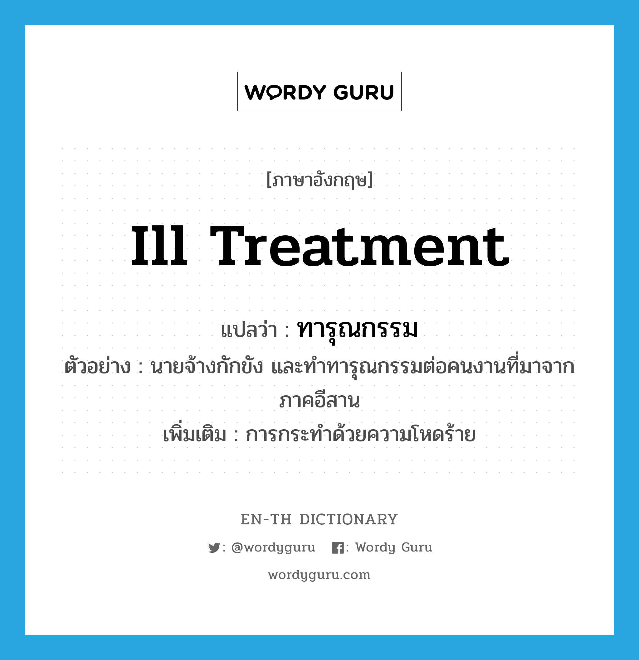 ill-treatment แปลว่า?, คำศัพท์ภาษาอังกฤษ ill treatment แปลว่า ทารุณกรรม ประเภท N ตัวอย่าง นายจ้างกักขัง และทำทารุณกรรมต่อคนงานที่มาจากภาคอีสาน เพิ่มเติม การกระทำด้วยความโหดร้าย หมวด N