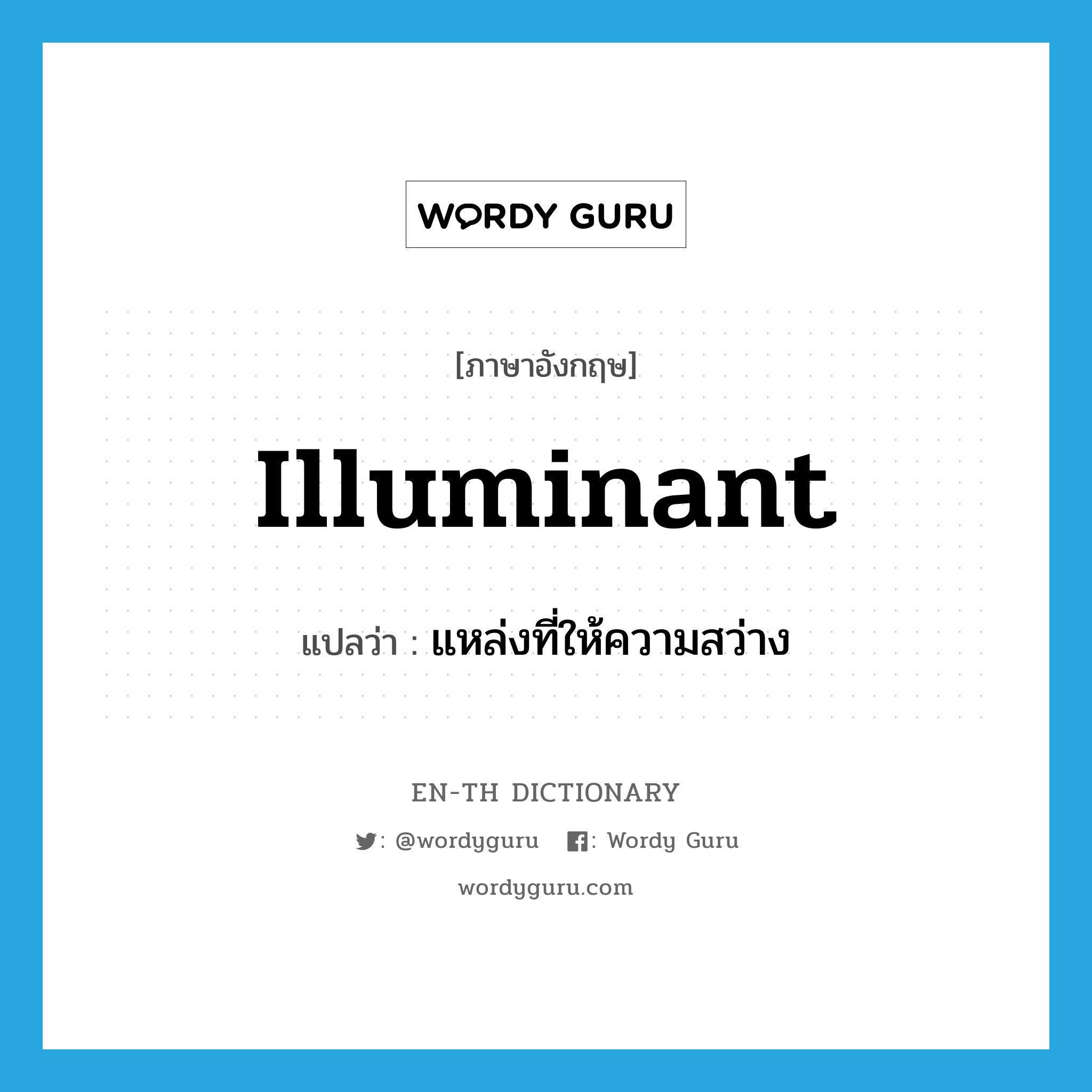 illuminant แปลว่า?, คำศัพท์ภาษาอังกฤษ illuminant แปลว่า แหล่งที่ให้ความสว่าง ประเภท N หมวด N