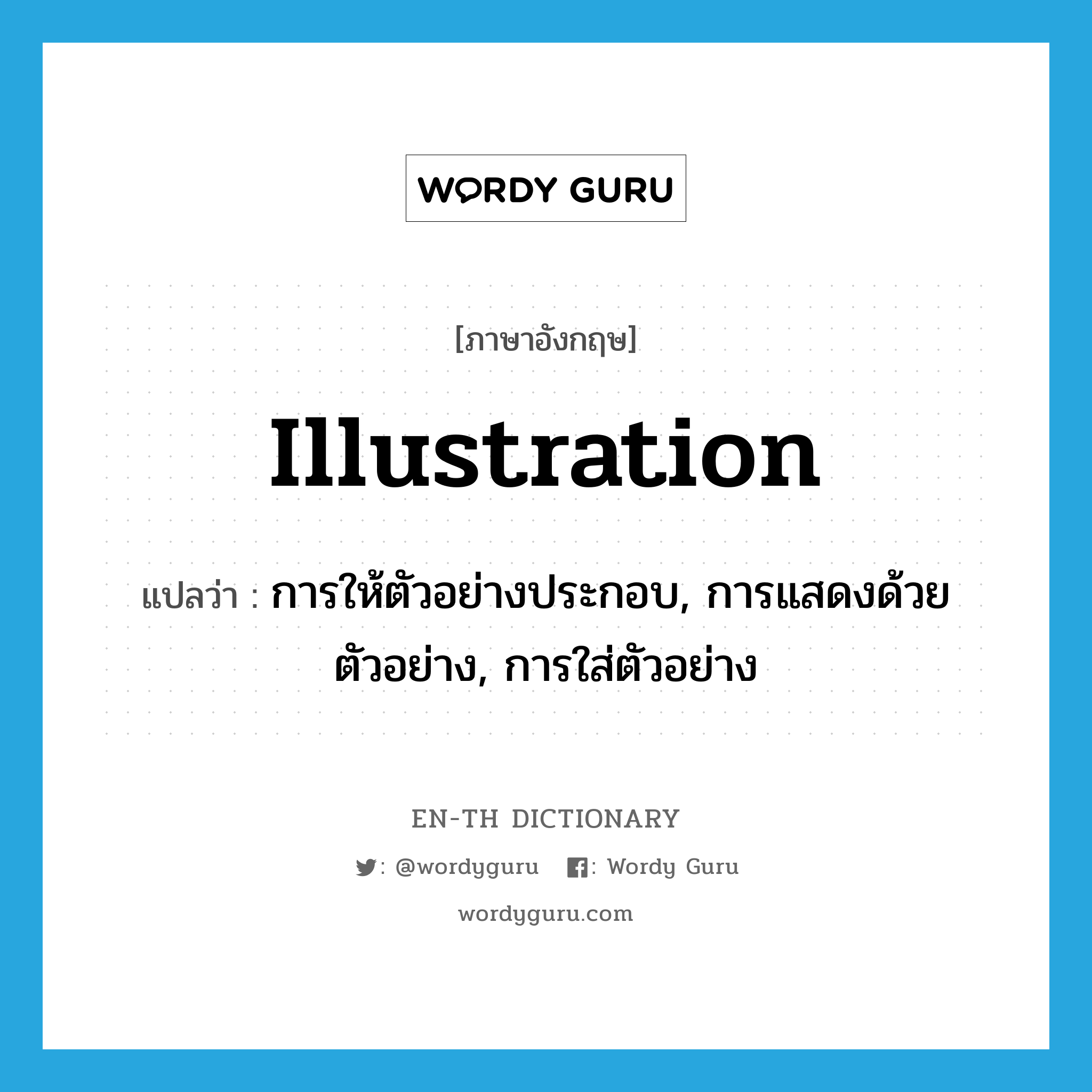 illustration แปลว่า?, คำศัพท์ภาษาอังกฤษ illustration แปลว่า การให้ตัวอย่างประกอบ, การแสดงด้วยตัวอย่าง, การใส่ตัวอย่าง ประเภท N หมวด N