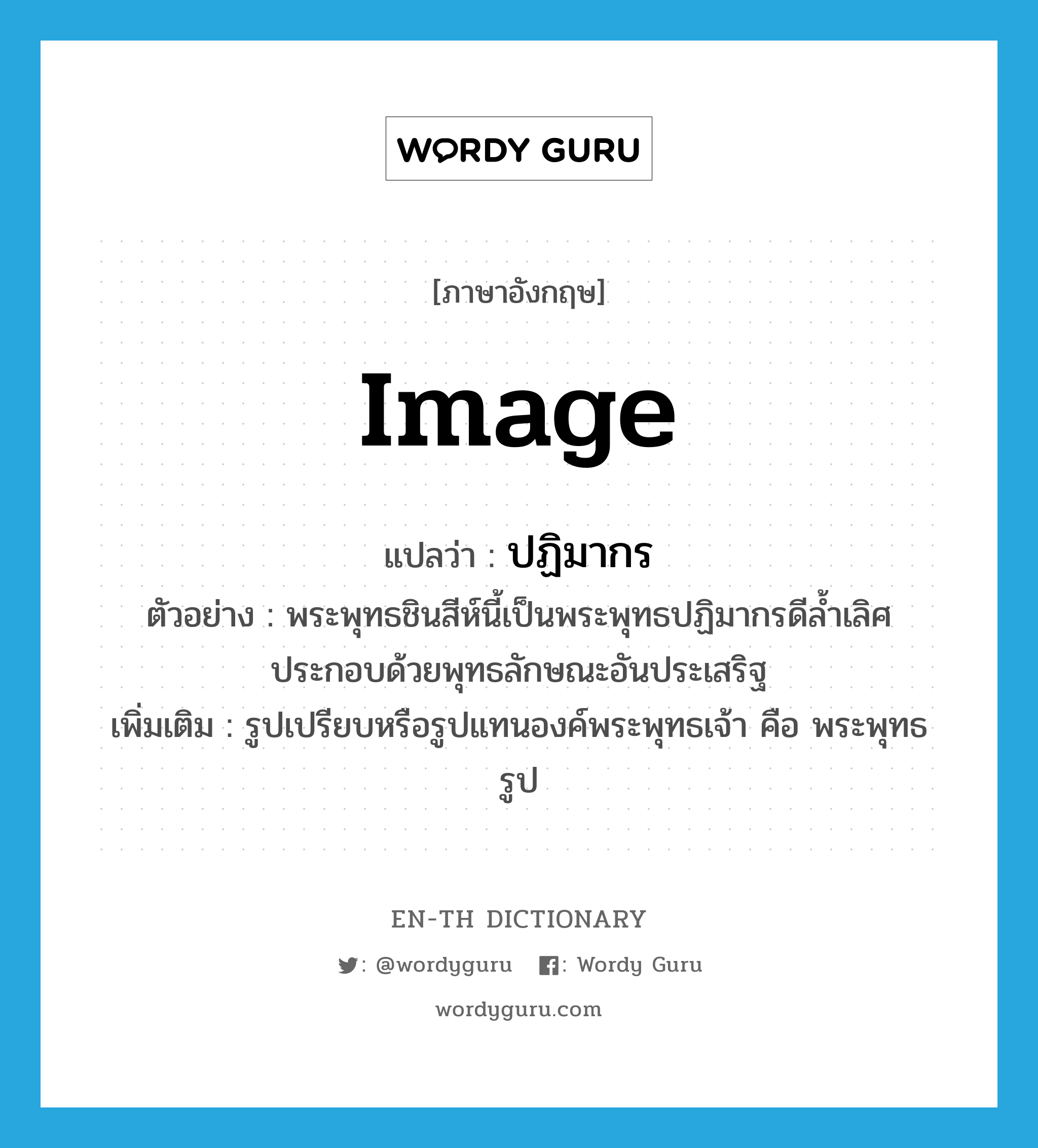 image แปลว่า?, คำศัพท์ภาษาอังกฤษ image แปลว่า ปฏิมากร ประเภท N ตัวอย่าง พระพุทธชินสีห์นี้เป็นพระพุทธปฏิมากรดีล้ำเลิศประกอบด้วยพุทธลักษณะอันประเสริฐ เพิ่มเติม รูปเปรียบหรือรูปแทนองค์พระพุทธเจ้า คือ พระพุทธรูป หมวด N